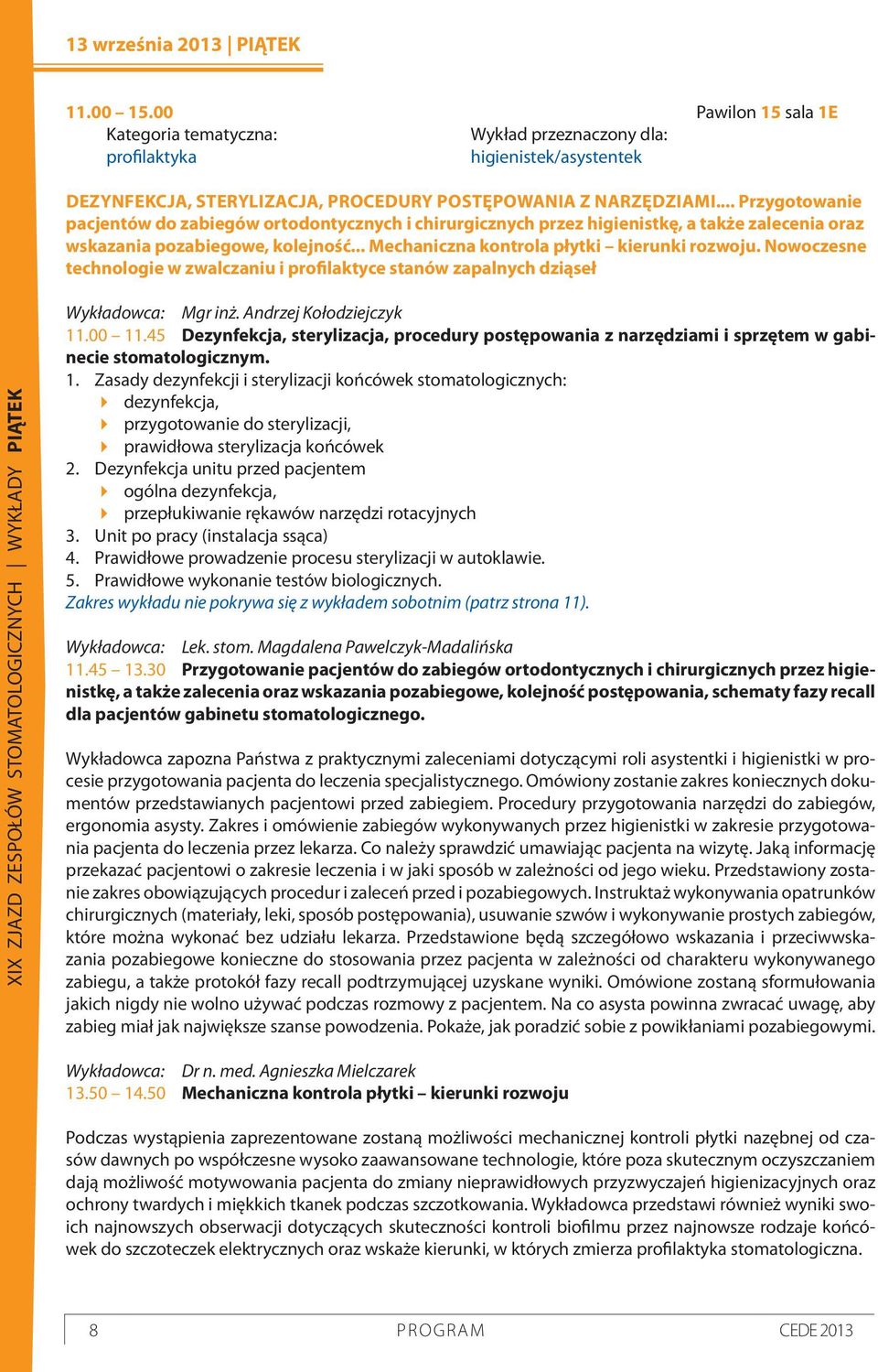 Nowoczesne technologie w zwalczaniu i profilaktyce stanów zapalnych dziąseł XIX ZJAZD ZESPOŁÓW STOMATOLOGICZNYCH WYKŁADY PIĄTEK Wykładowca: Mgr inż. Andrzej Kołodziejczyk 11.00 11.