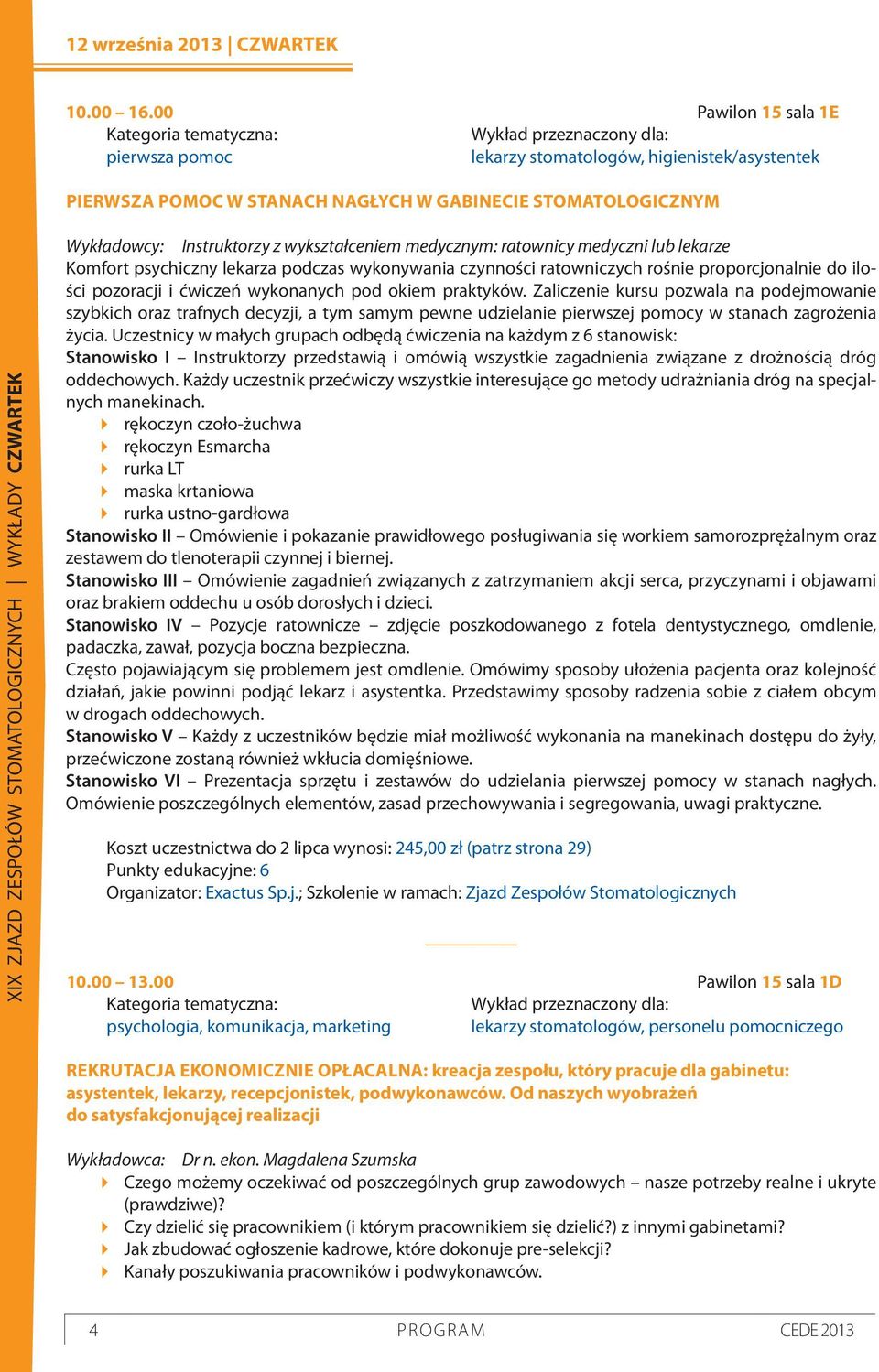 Instruktorzy z wykształceniem medycznym: ratownicy medyczni lub lekarze Komfort psychiczny lekarza podczas wykonywania czynności ratowniczych rośnie proporcjonalnie do ilości pozoracji i ćwiczeń