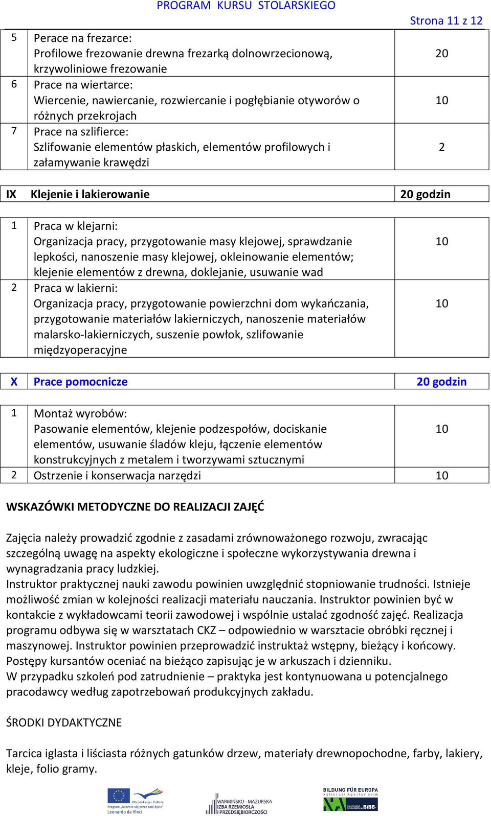 klejowej, sprawdzanie lepkości, nanoszenie masy klejowej, okleinowanie elementów; klejenie elementów z drewna, doklejanie, usuwanie wad 2 Praca w lakierni: Organizacja pracy, przygotowanie