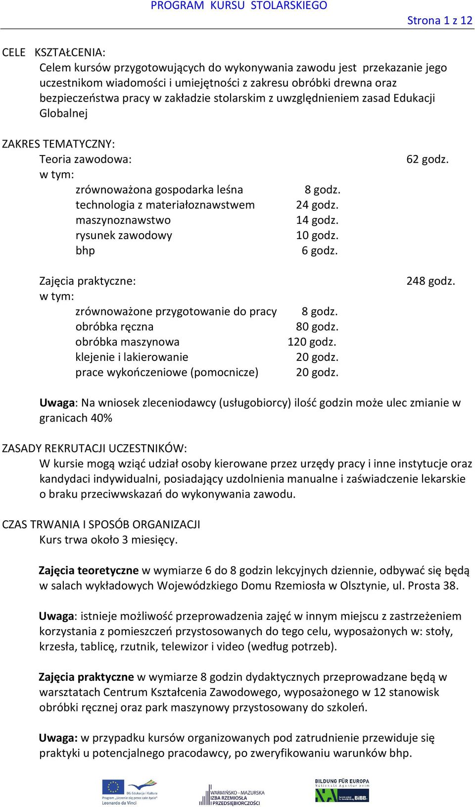 zawodowy bhp Zajęcia praktyczne: w tym: zrównoważone przygotowanie do pracy obróbka ręczna obróbka maszynowa klejenie i lakierowanie prace wykończeniowe (pomocnicze) 8 godz. 24 godz. 4 godz. 0 godz.