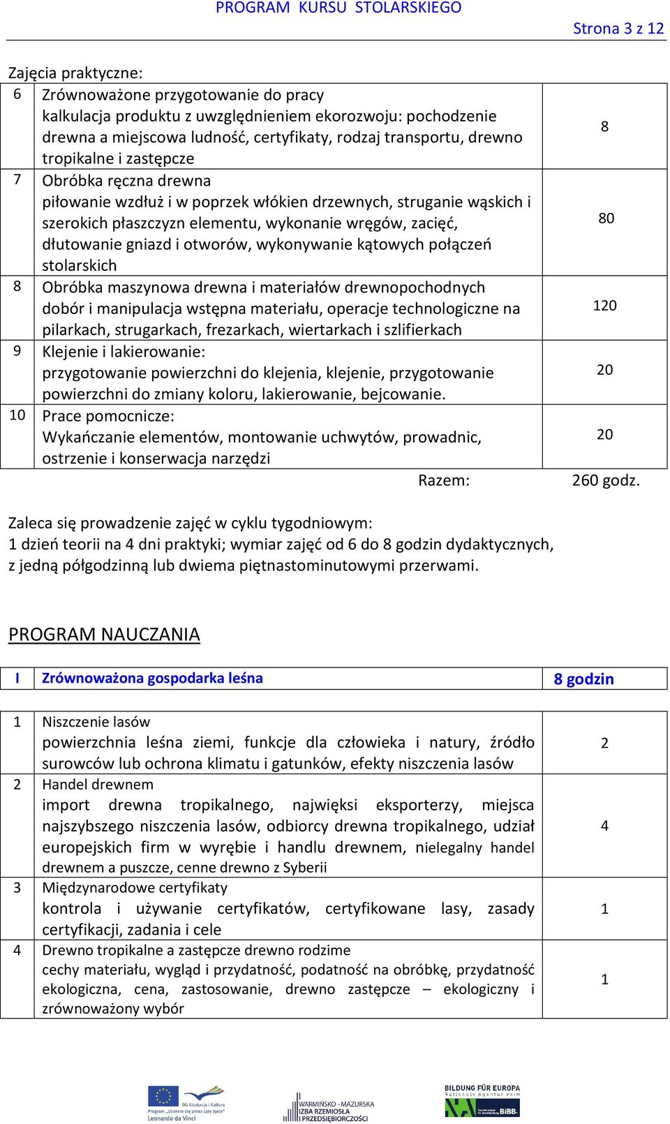 kątowych połączeń stolarskich 8 Obróbka maszynowa drewna i materiałów drewnopochodnych dobór i manipulacja wstępna materiału, operacje technologiczne na pilarkach, strugarkach, frezarkach,