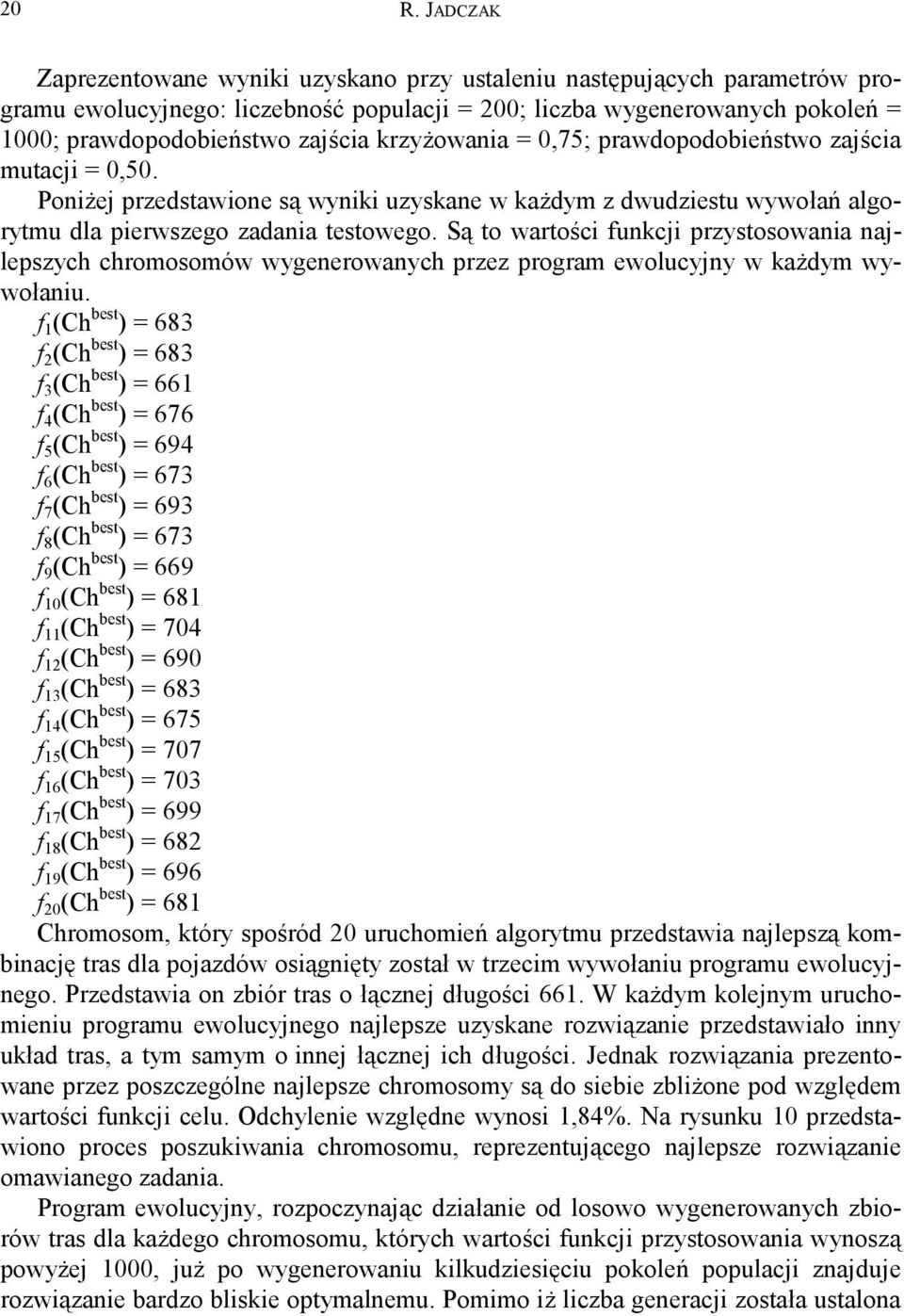 Są to wartości funkcji przystosowania najlepszych chromosomów wygenerowanych przez program ewolucyjny w każdym wywołaniu.