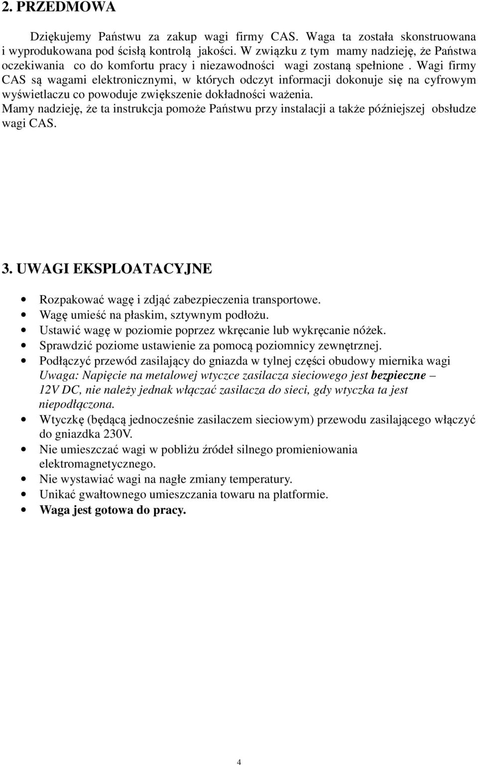 Wagi firmy CAS są wagami elektronicznymi, w których odczyt informacji dokonuje się na cyfrowym wyświetlaczu co powoduje zwiększenie dokładności ważenia.