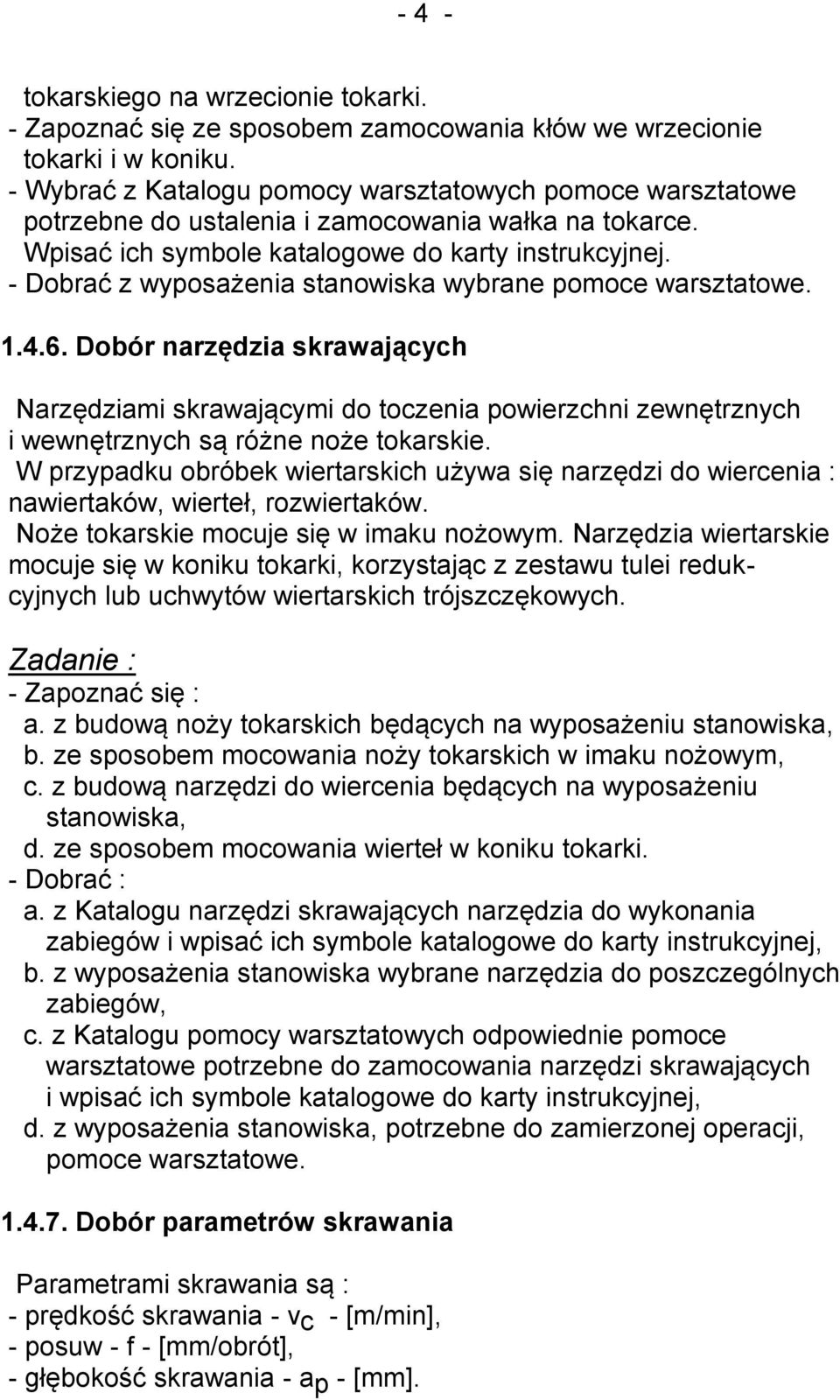 - Dobrać z wyposażenia stanowiska wybrane pomoce warsztatowe. 1.4.6. Dobór narzędzia skrawających Narzędziami skrawającymi do toczenia powierzchni zewnętrznych i wewnętrznych są różne noże tokarskie.