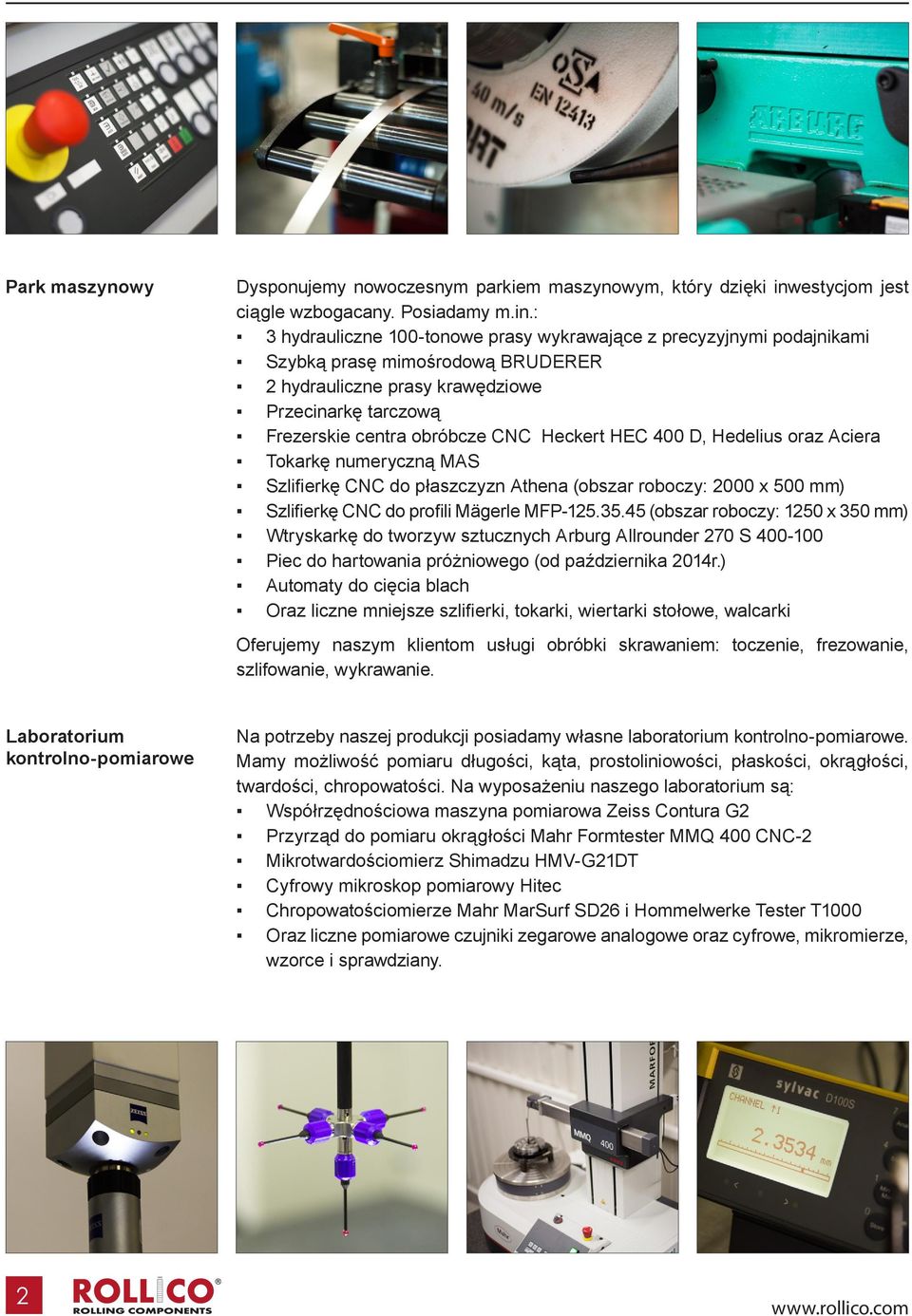 : 3 hydrauliczne 100-tonowe prasy wykrawające z precyzyjnymi podajnikami Szybką prasę mimośrodową BRUDERER 2 hydrauliczne prasy krawędziowe Przecinarkę tarczową Frezerskie centra obróbcze CNC Heckert