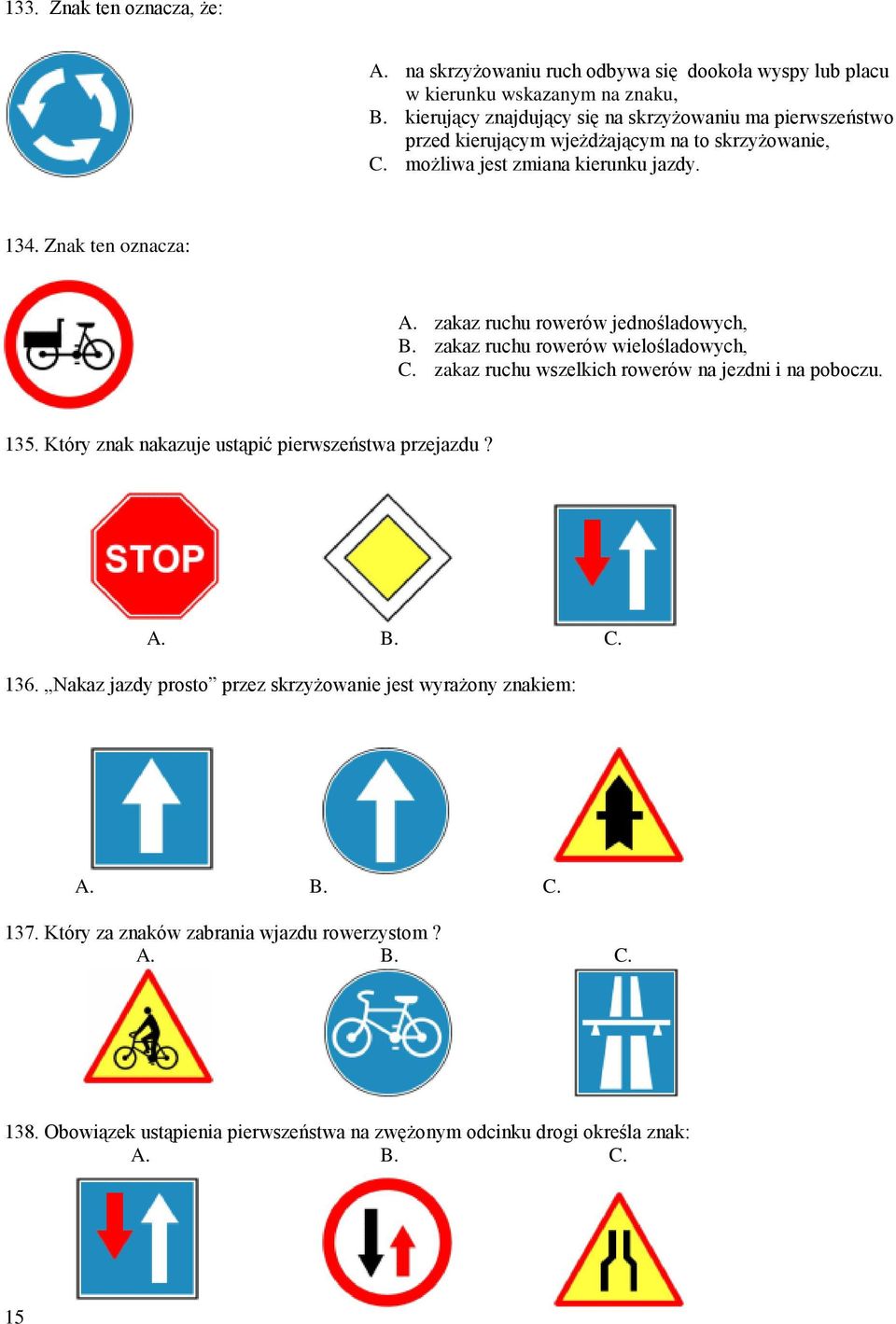 Znak ten oznacza: A. zakaz ruchu rowerów jednośladowych, B. zakaz ruchu rowerów wielośladowych, C. zakaz ruchu wszelkich rowerów na jezdni i na poboczu. 135.