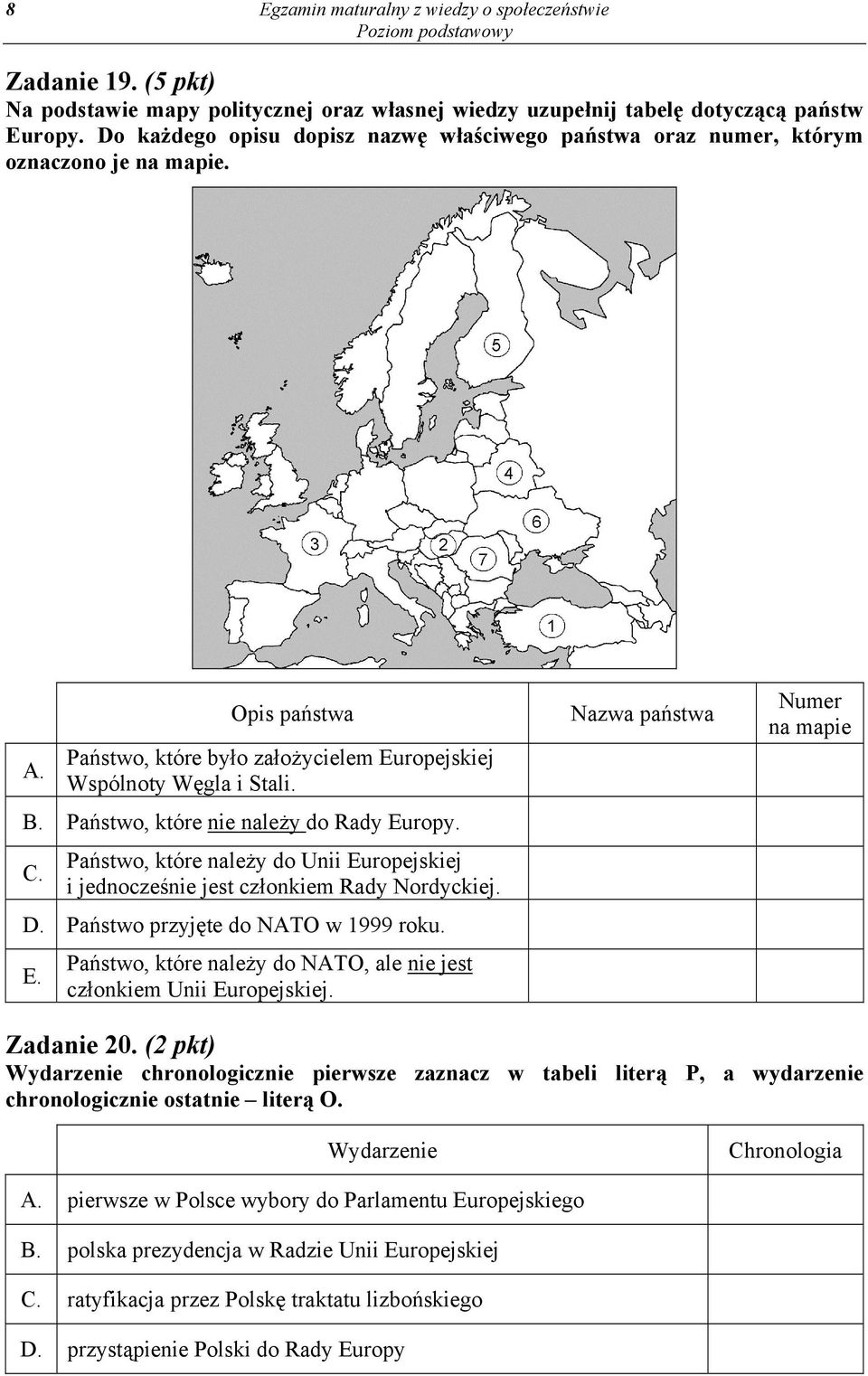 Państwo, które nie należy do Rady Europy. C. Państwo, które należy do Unii Europejskiej i jednocześnie jest członkiem Rady Nordyckiej. D. Państwo przyjęte do NATO w 1999 roku. E. Państwo, które należy do NATO, ale nie jest członkiem Unii Europejskiej.