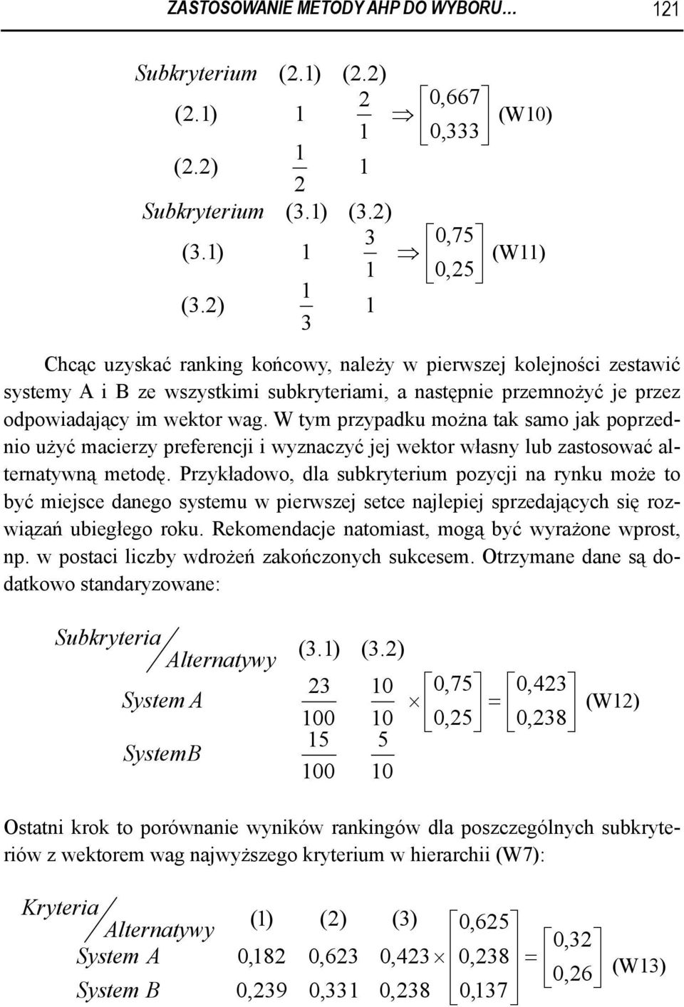 W tym przypadku można tak samo jak poprzednio użyć macierzy preferencji i wyznaczyć jej wektor własny lub zastosować alternatywną metodę.