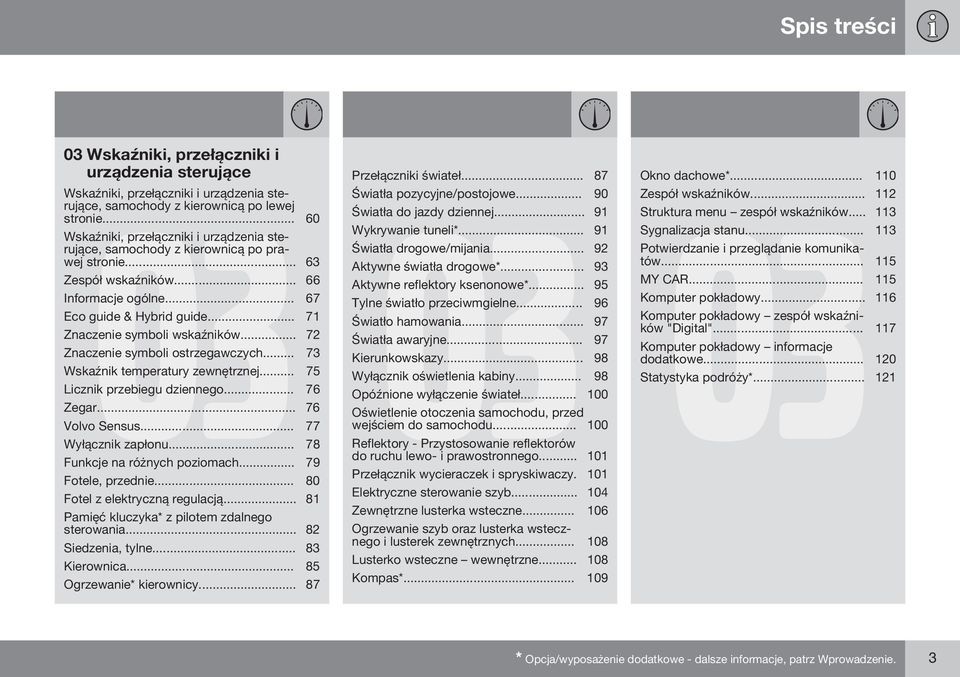 .. 71 Znaczenie symboli wskaźników... 72 Znaczenie symboli ostrzegawczych... 73 Wskaźnik temperatury zewnętrznej... 75 Licznik przebiegu dziennego... 76 Zegar... 76 Volvo Sensus... 77 Wyłącznik zapłonu.