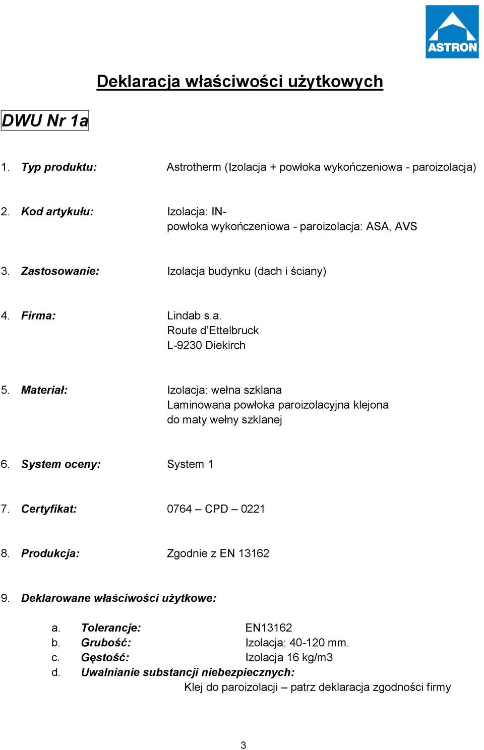 Materiał: Izolacja: wełna szklana Laminowana powłoka paroizolacyjna klejona do maty wełny szklanej 6. System oceny: System 1 7. Certyfikat: 0764 CPD 0221 8.