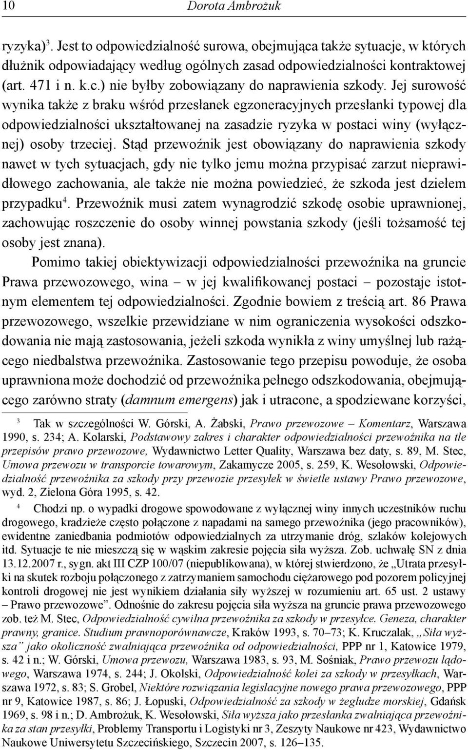 Stąd przewoźnik jest obowiązany do naprawienia szkody nawet w tych sytuacjach, gdy nie tylko jemu można przypisać zarzut nieprawidłowego zachowania, ale także nie można powiedzieć, że szkoda jest