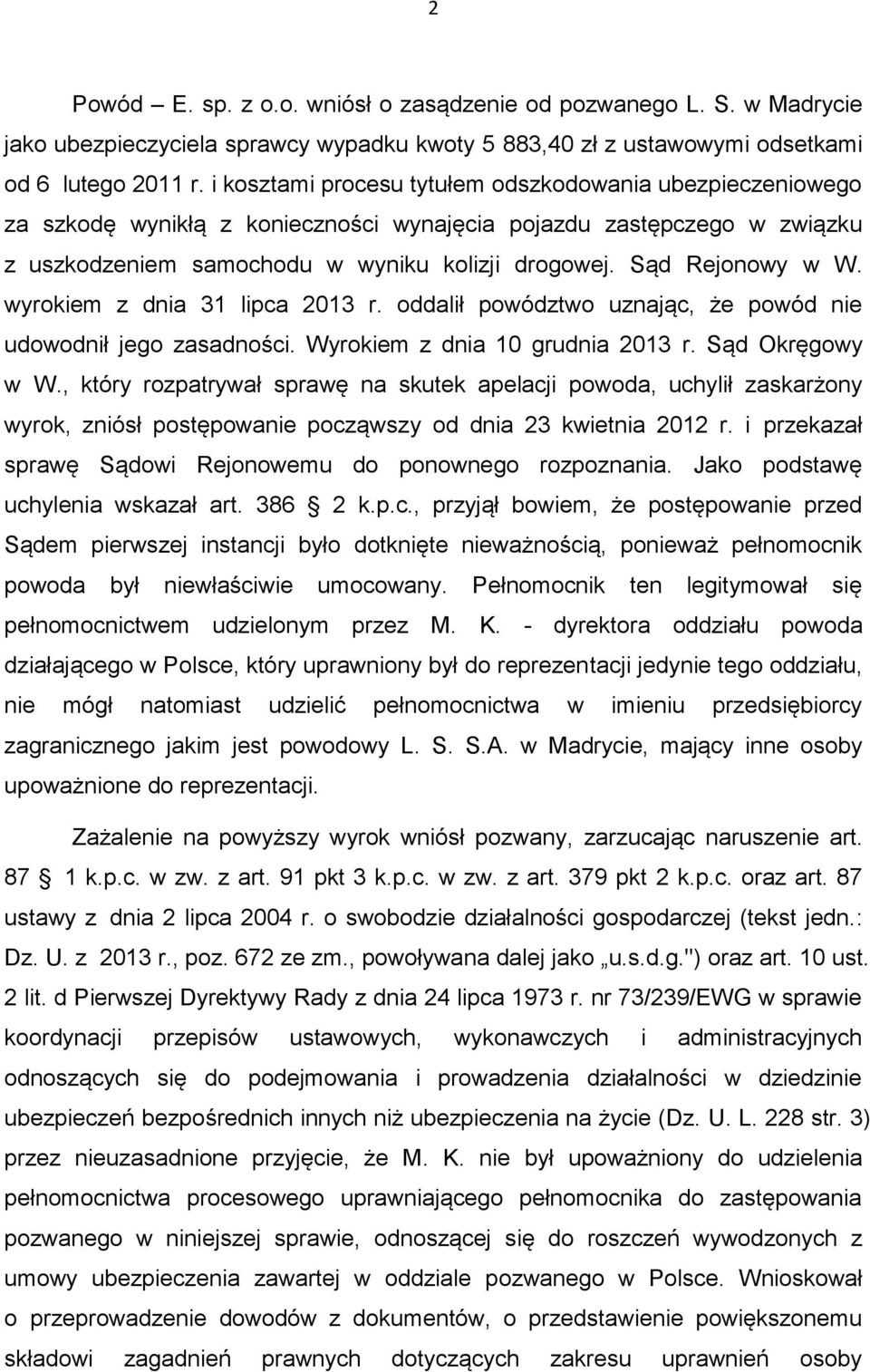 Sąd Rejonowy w W. wyrokiem z dnia 31 lipca 2013 r. oddalił powództwo uznając, że powód nie udowodnił jego zasadności. Wyrokiem z dnia 10 grudnia 2013 r. Sąd Okręgowy w W.