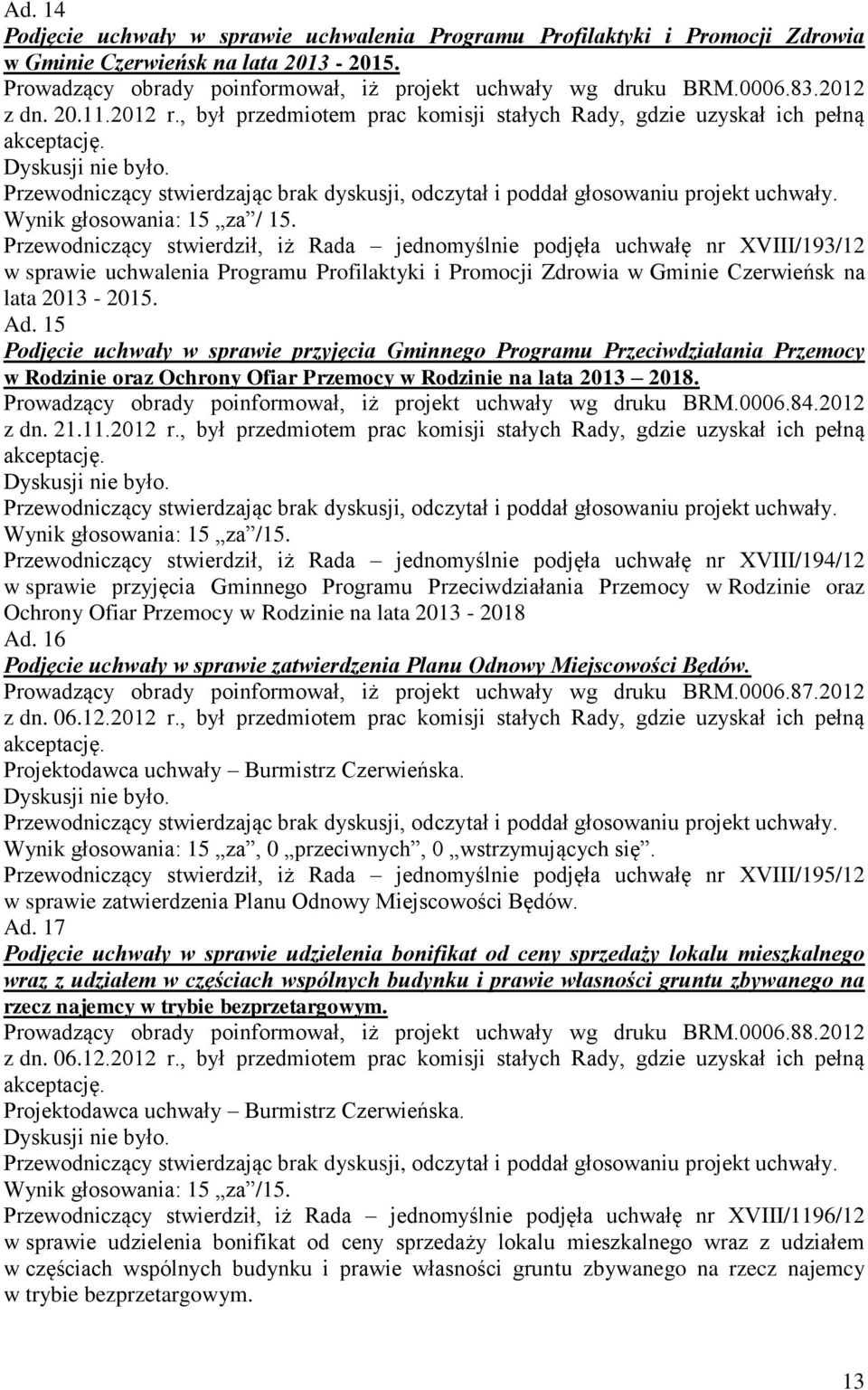 Przewodniczący stwierdził, iż Rada jednomyślnie podjęła uchwałę nr XVIII/193/12 w sprawie uchwalenia Programu Profilaktyki i Promocji Zdrowia w Gminie Czerwieńsk na lata 2013-2015. Ad.