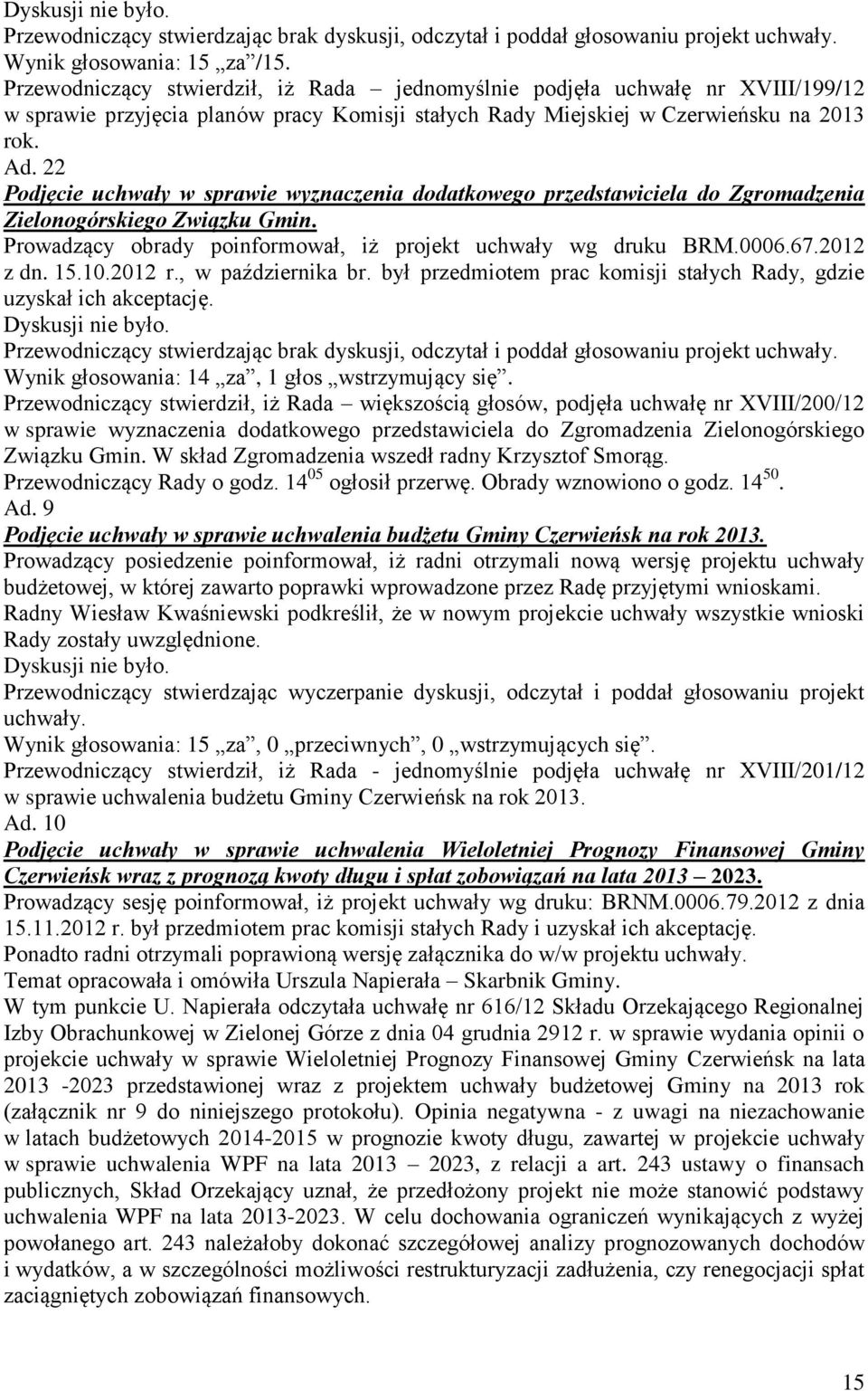 2012 z dn. 15.10.2012 r., w października br. był przedmiotem prac komisji stałych Rady, gdzie uzyskał ich akceptację. Wynik głosowania: 14 za, 1 głos wstrzymujący się.