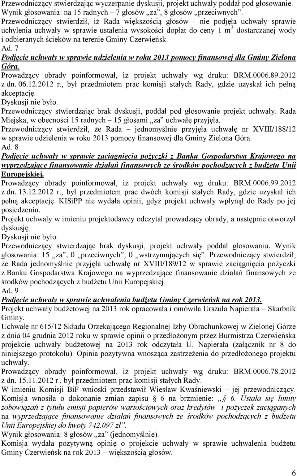 terenie Gminy Czerwieńsk. Ad. 7 Podjęcie uchwały w sprawie udzielenia w roku 2013 pomocy finansowej dla Gminy Zielona Góra. Prowadzący obrady poinformował, iż projekt uchwały wg druku: BRM.0006.89.