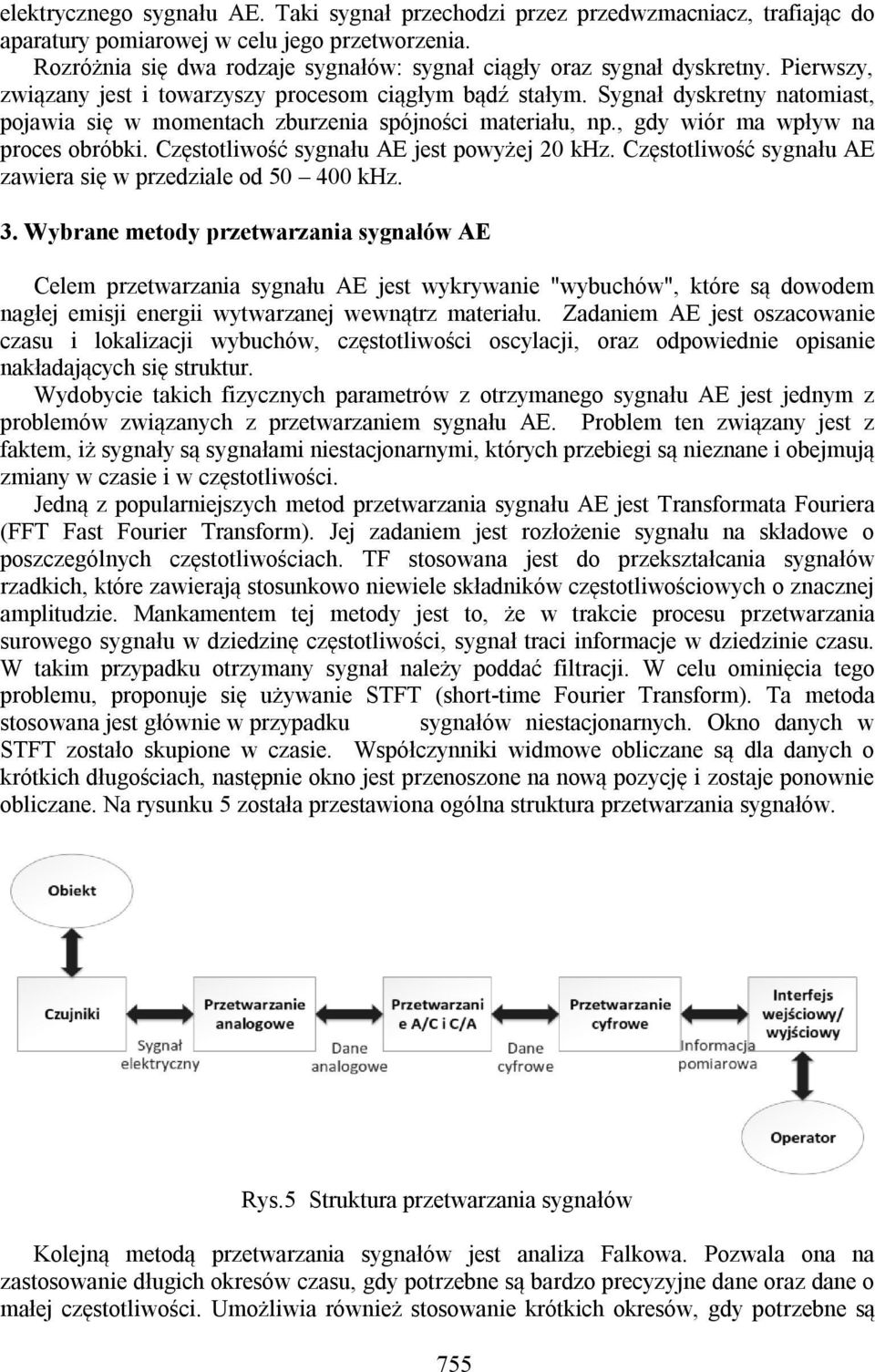 Sygnał dyskretny natomiast, pojawia się w momentach zburzenia spójności materiału, np., gdy wiór ma wpływ na proces obróbki. Częstotliwość sygnału AE jest powyżej 20 khz.