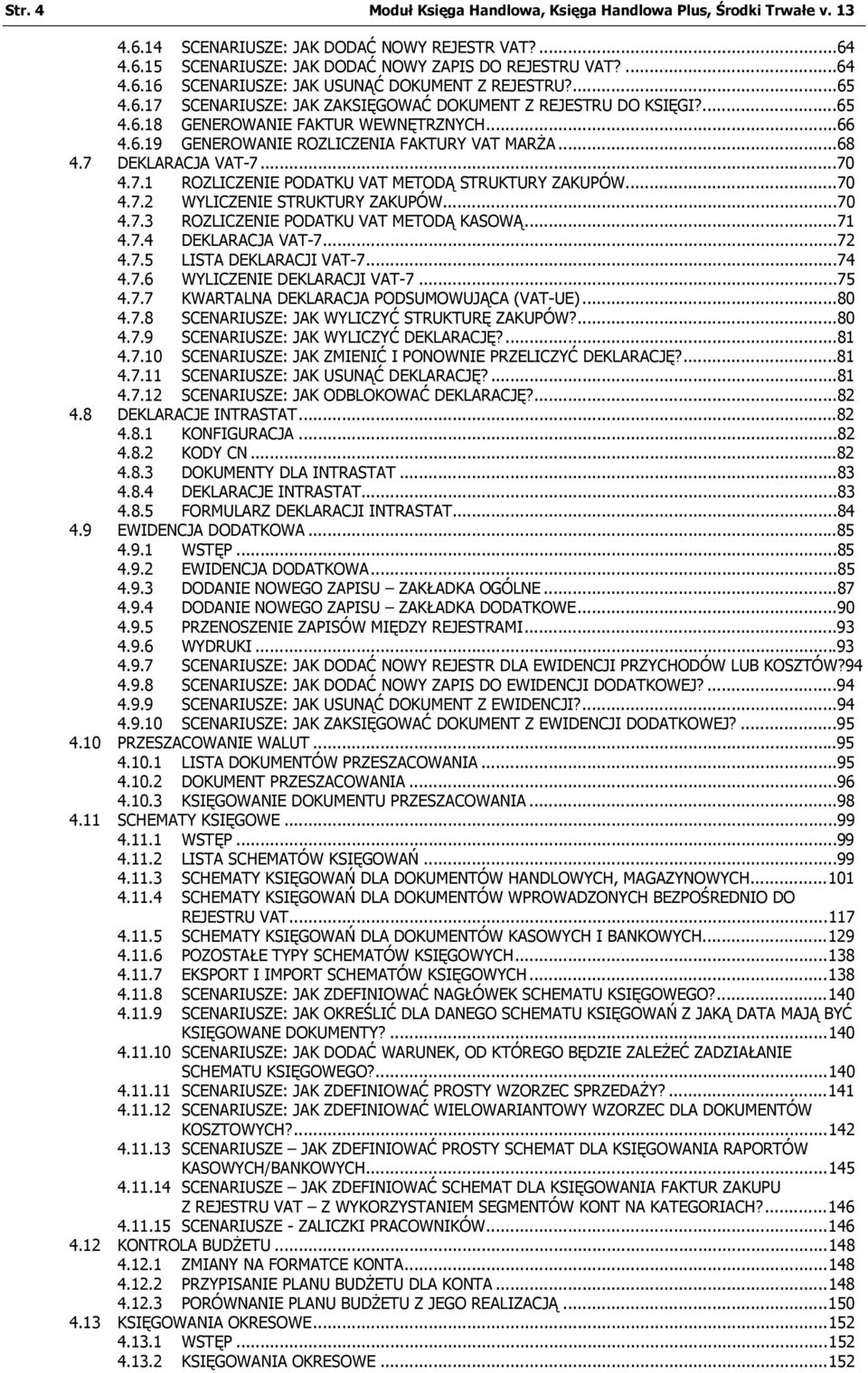 ..70 4.7.1 ROZLICZENIE PODATKU VAT METODĄ STRUKTURY ZAKUPÓW...70 4.7.2 WYLICZENIE STRUKTURY ZAKUPÓW...70 4.7.3 ROZLICZENIE PODATKU VAT METODĄ KASOWĄ...71 4.7.4 DEKLARACJA VAT-7...72 4.7.5 LISTA DEKLARACJI VAT-7.