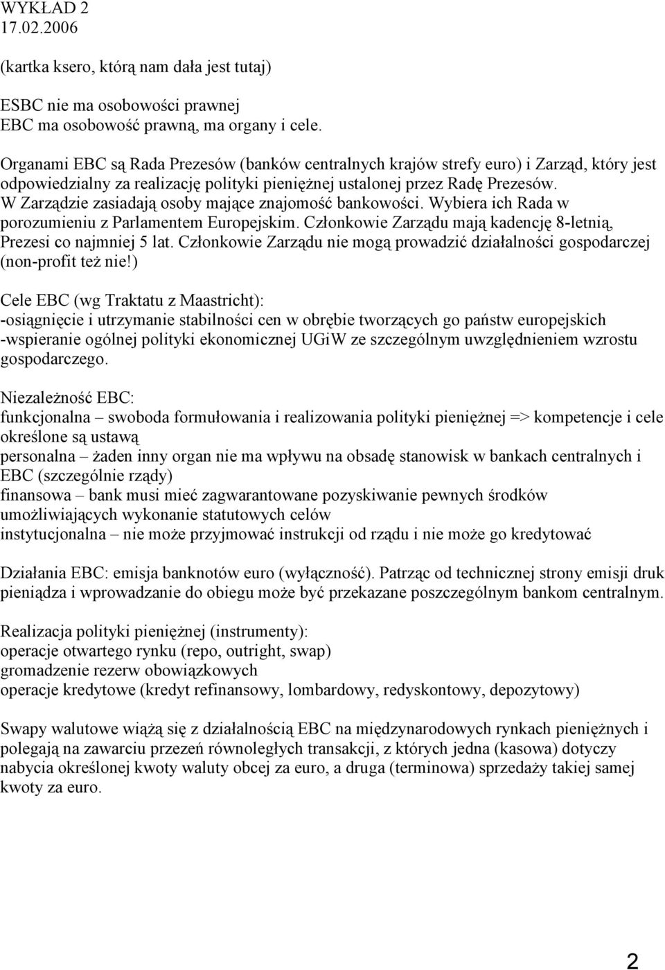 W Zarządzie zasiadają osoby mające znajomość bankowości. Wybiera ich Rada w porozumieniu z Parlamentem Europejskim. Członkowie Zarządu mają kadencję 8-letnią, Prezesi co najmniej 5 lat.