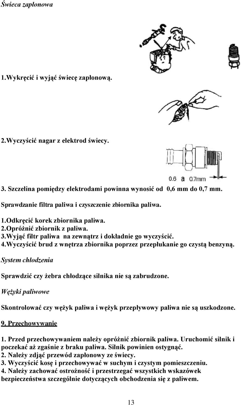 Wyczyścić brud z wnętrza zbiornika poprzez przepłukanie go czystą benzyną. System chłodzenia Sprawdzić czy żebra chłodzące silnika nie są zabrudzone.