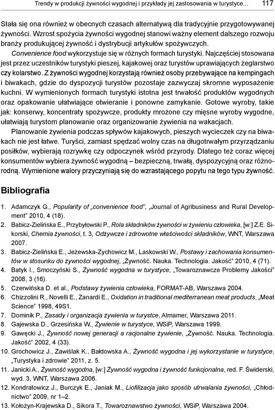 Najczęściej stosowana jest przez uczestników turystyki pieszej, kajakowej oraz turystów uprawiających żeglarstwo czy kolarstwo.