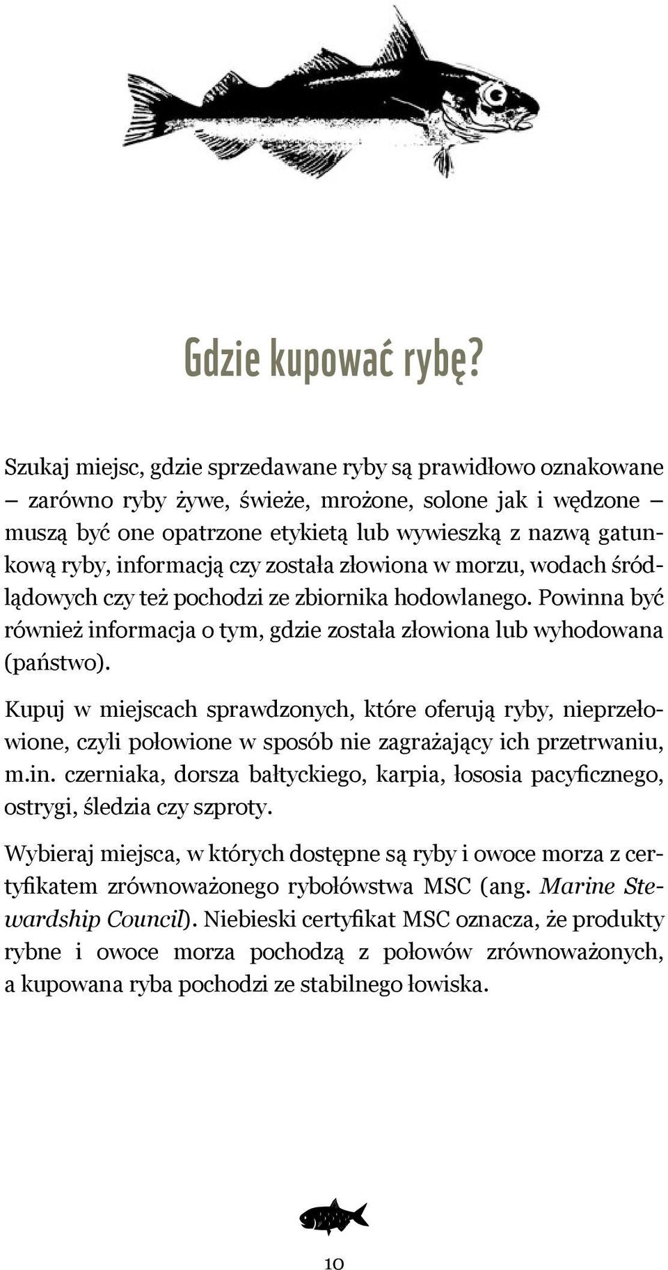 informacją czy została złowiona w morzu, wodach śródlądowych czy też pochodzi ze zbiornika hodowlanego. Powinna być również informacja o tym, gdzie została złowiona lub wyhodowana (państwo).