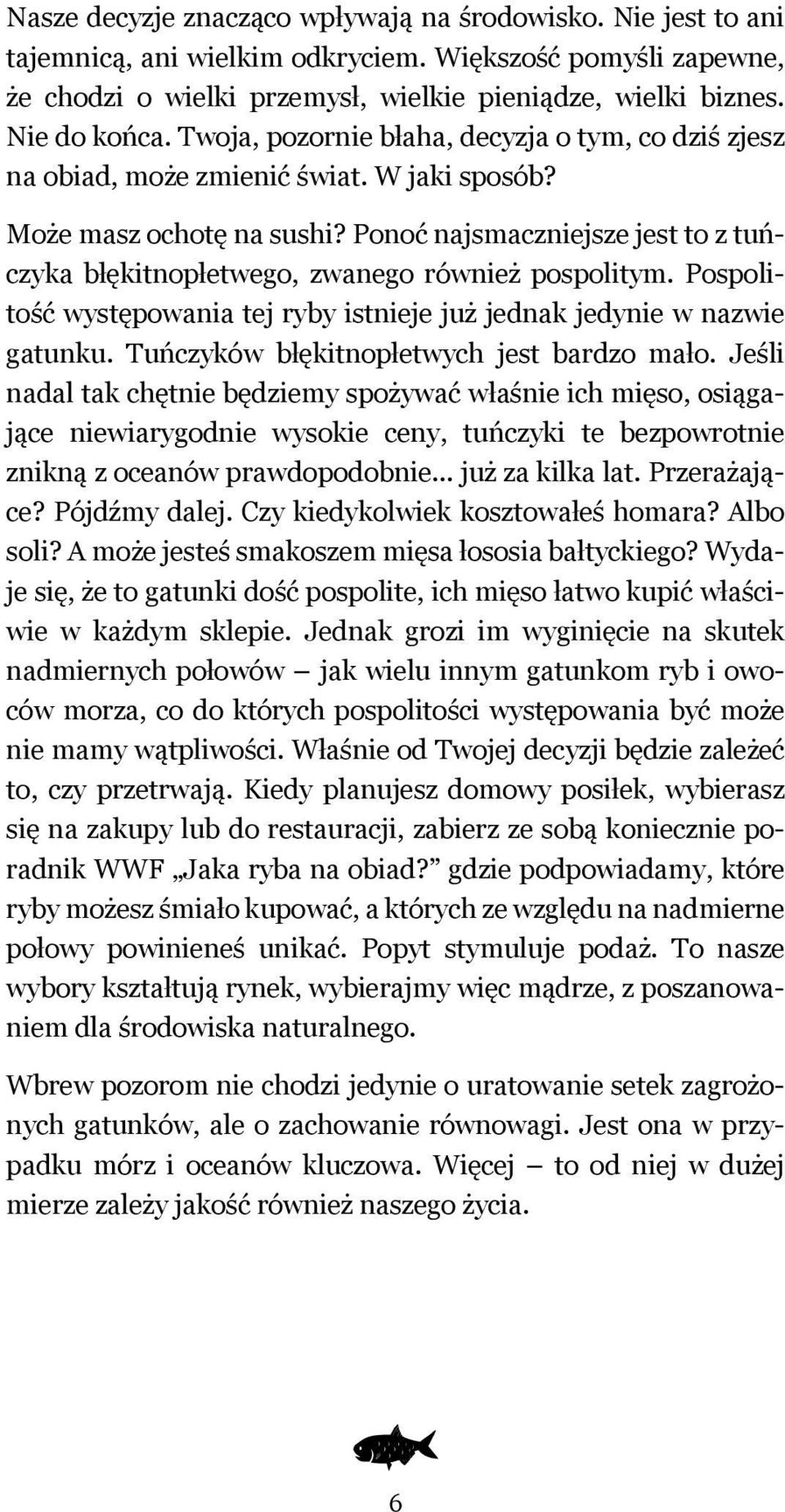 Ponoć najsmaczniejsze jest to z tuńczyka błękitnopłetwego, zwanego również pospolitym. Pospolitość występowania tej ryby istnieje już jednak jedynie w nazwie gatunku.