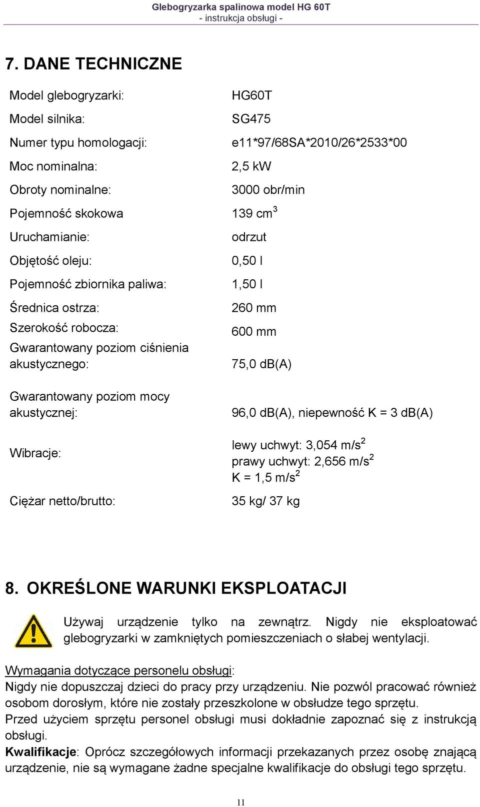 Wibracje: Ciężar netto/brutto: 260 mm 600 mm 75,0 db(a) 96,0 db(a), niepewność K = 3 db(a) lewy uchwyt: 3,054 m/s 2 prawy uchwyt: 2,656 m/s 2 K = 1,5 m/s 2 35 kg/ 37 kg 8.