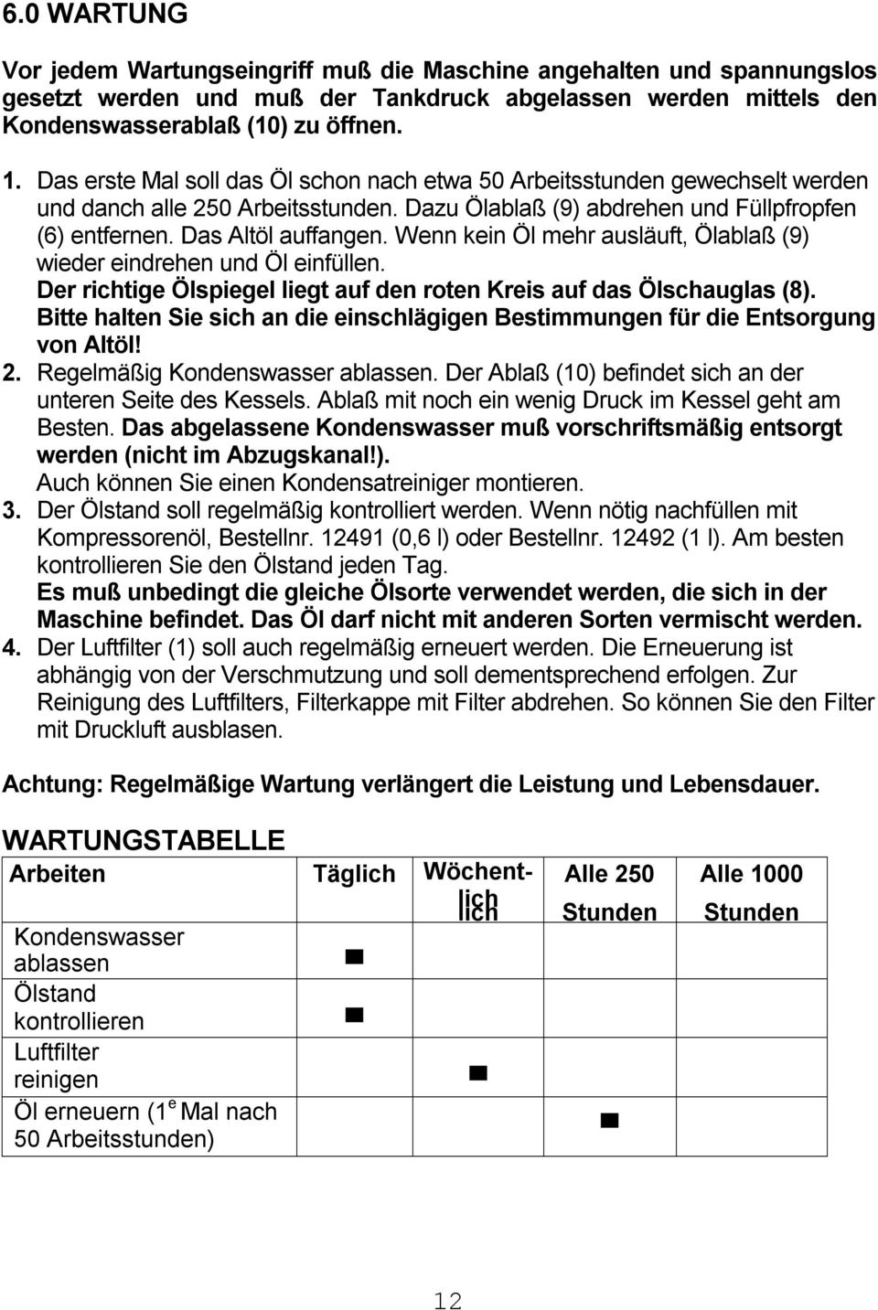 Wenn kein Öl mehr ausläuft, Ölablaß (9) wieder eindrehen und Öl einfüllen. Der richtige Ölspiegel liegt auf den roten Kreis auf das Ölschauglas (8).