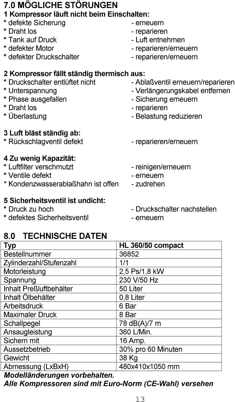 * Phase ausgefallen - Sicherung erneuern * Draht los - reparieren * Überlastung - Belastung reduzieren 3 Luft bläst ständig ab: * Rückschlagventil defekt - reparieren/erneuern 4 Zu wenig Kapazität: *