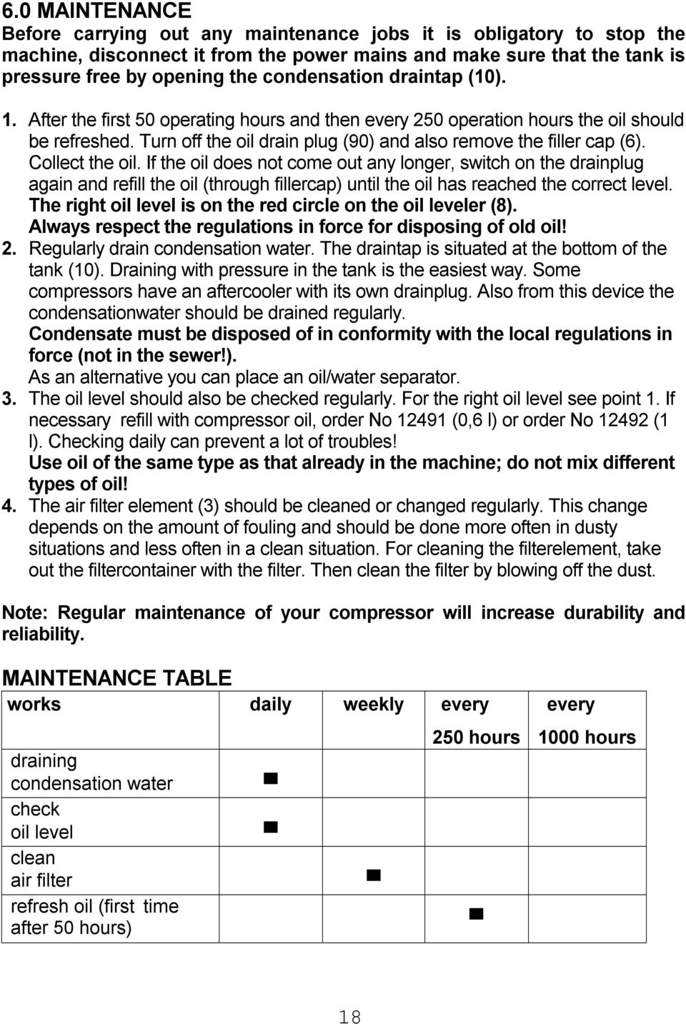 Collect the oil. If the oil does not come out any longer, switch on the drainplug again and refill the oil (through fillercap) until the oil has reached the correct level.