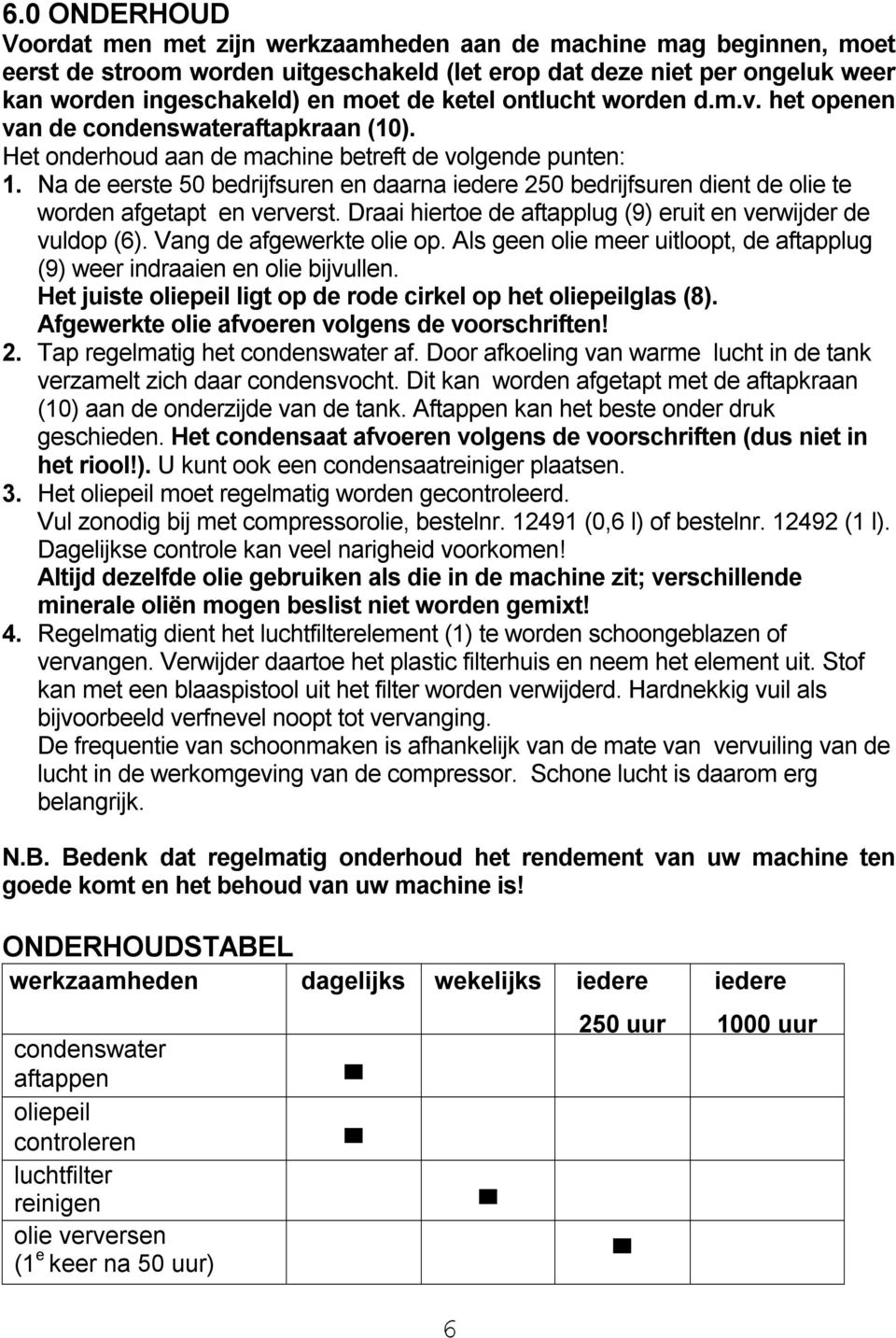 Na de eerste 50 bedrijfsuren en daarna iedere 250 bedrijfsuren dient de olie te worden afgetapt en ververst. Draai hiertoe de aftapplug (9) eruit en verwijder de vuldop (6).