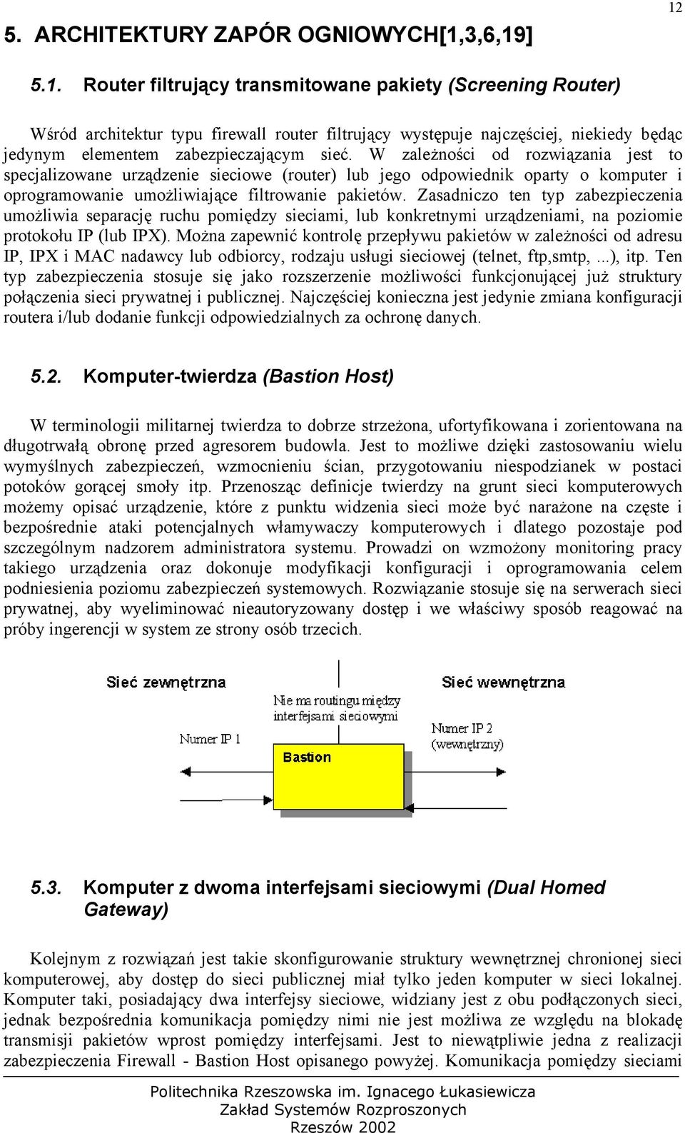 W zależności od rozwiązania jest to specjalizowane urządzenie sieciowe (router) lub jego odpowiednik oparty o komputer i oprogramowanie umożliwiające filtrowanie pakietów.