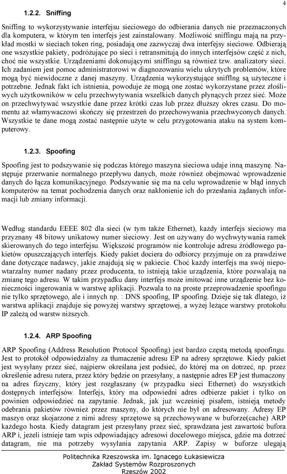 Odbierają one wszystkie pakiety, podróżujące po sieci i retransmitują do innych interfejsów część z nich, choć nie wszystkie. Urządzeniami dokonującymi sniffingu są również tzw. analizatory sieci.