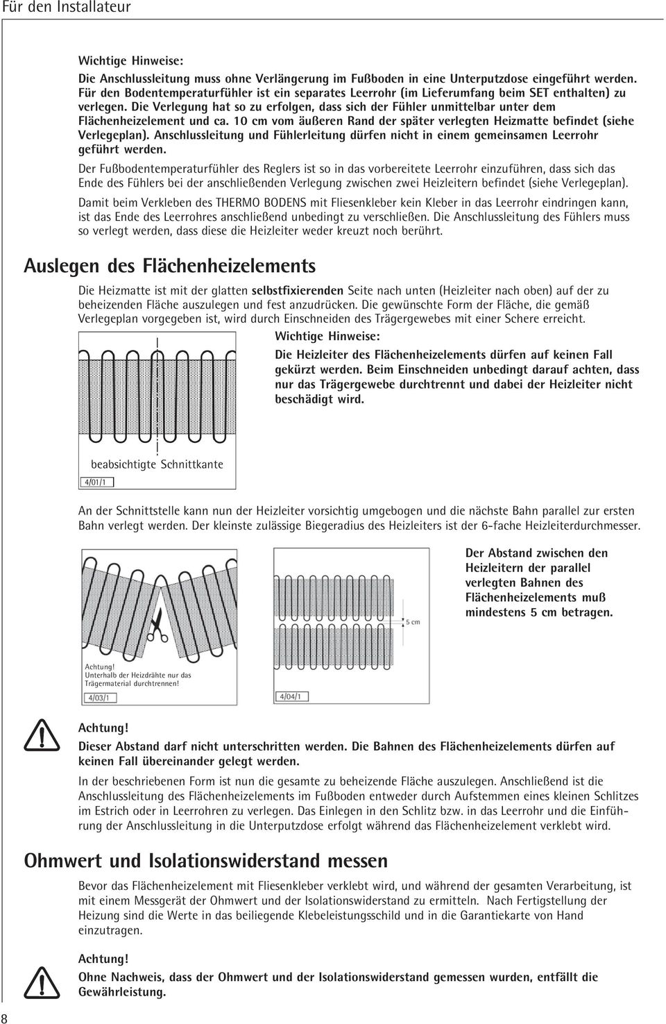 Die Verlegung hat so zu erfolgen, dass sich der Fühler unmittelbar unter dem Flächenheizelement und ca. 10 cm vom äußeren Rand der später verlegten Heizmatte befindet (siehe Verlegeplan).