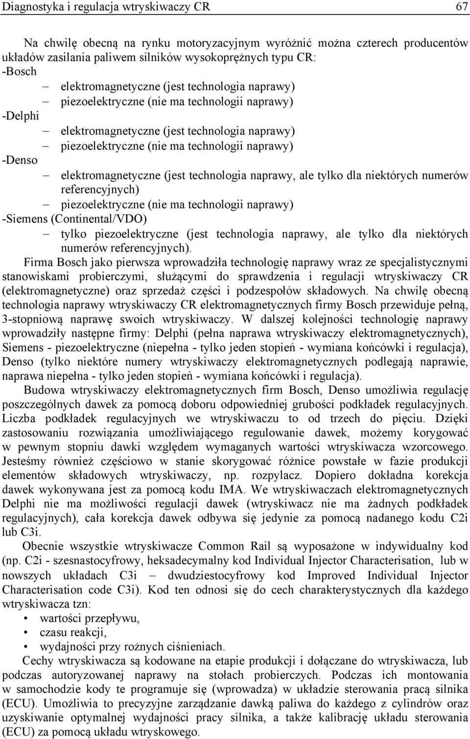 elektromagnetyczne (jest technologia naprawy, ale tylko dla niektórych numerów referencyjnych) piezoelektryczne (nie ma technologii naprawy) -Siemens (Continental/VDO) tylko piezoelektryczne (jest