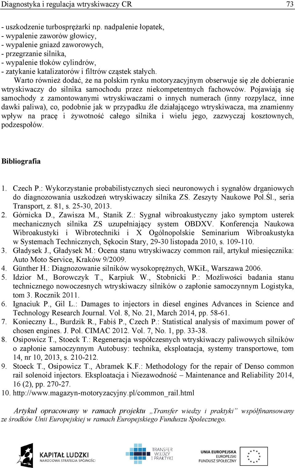 Warto również dodać, że na polskim rynku motoryzacyjnym obserwuje się złe dobieranie wtryskiwaczy do silnika samochodu przez niekompetentnych fachowców.