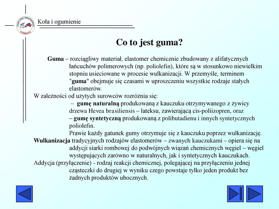 W zależności od użytych surowców rozróżnia się: gumę naturalną produkowaną z kauczuku otrzymywanego z żywicy drzewa Hevea brasiliensis lateksu, zawierającą cis-poliizopren, oraz gumę syntetyczną