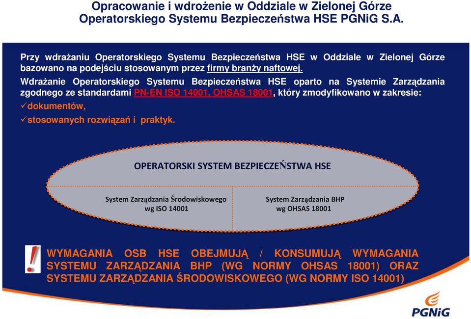 Wdrażanie Operatorskiego Systemu Bezpieczeństwa HSE oparto na Systemie Zarządzania zgodnego ze standardami PN-EN ISO 14001, OHSAS 18001, który zmodyfikowano w zakresie: dokumentów,