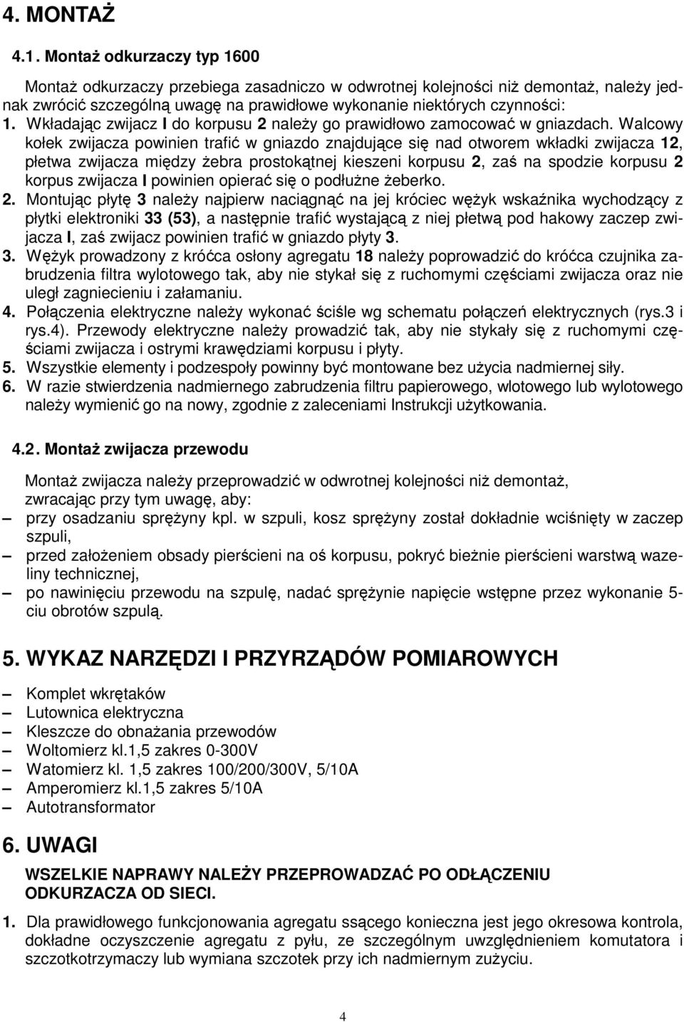 Walcowy kołek zwijacza powinien trafić w gniazdo znajdujące się nad otworem wkładki zwijacza 2, płetwa zwijacza między żebra prostokątnej kieszeni korpusu 2, zaś na spodzie korpusu 2 korpus zwijacza