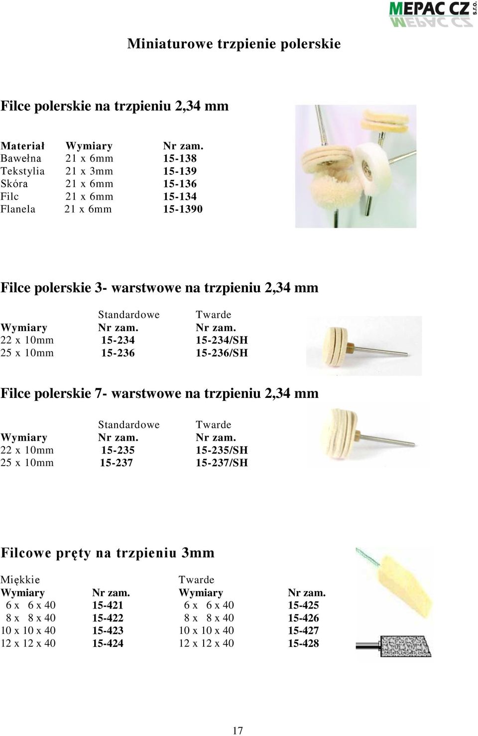 Twarde Wymiary Nr zam. Nr zam. 22 x 10mm 15-234 15-234/SH 25 x 10mm 15-236 15-236/SH Filce polerskie 7- warstwowe na trzpieniu 2,34 mm Standardowe Twarde Wymiary Nr zam. Nr zam. 22 x 10mm 15-235 15-235/SH 25 x 10mm 15-237 15-237/SH Filcowe pręty na trzpieniu 3mm Miękkie Twarde Wymiary Nr zam.