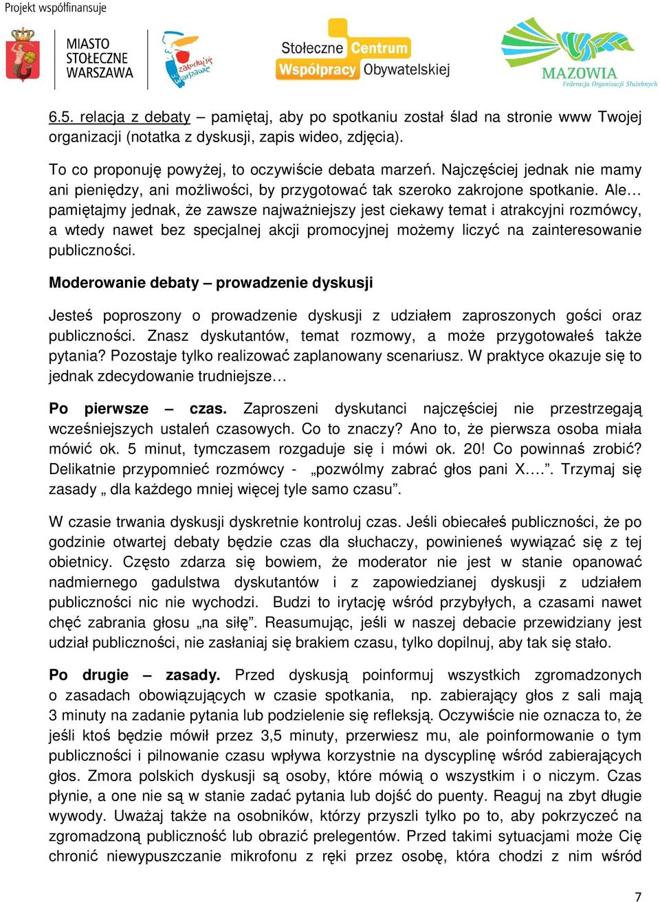 Ale pamiętajmy jednak, że zawsze najważniejszy jest ciekawy temat i atrakcyjni rozmówcy, a wtedy nawet bez specjalnej akcji promocyjnej możemy liczyć na zainteresowanie publiczności.