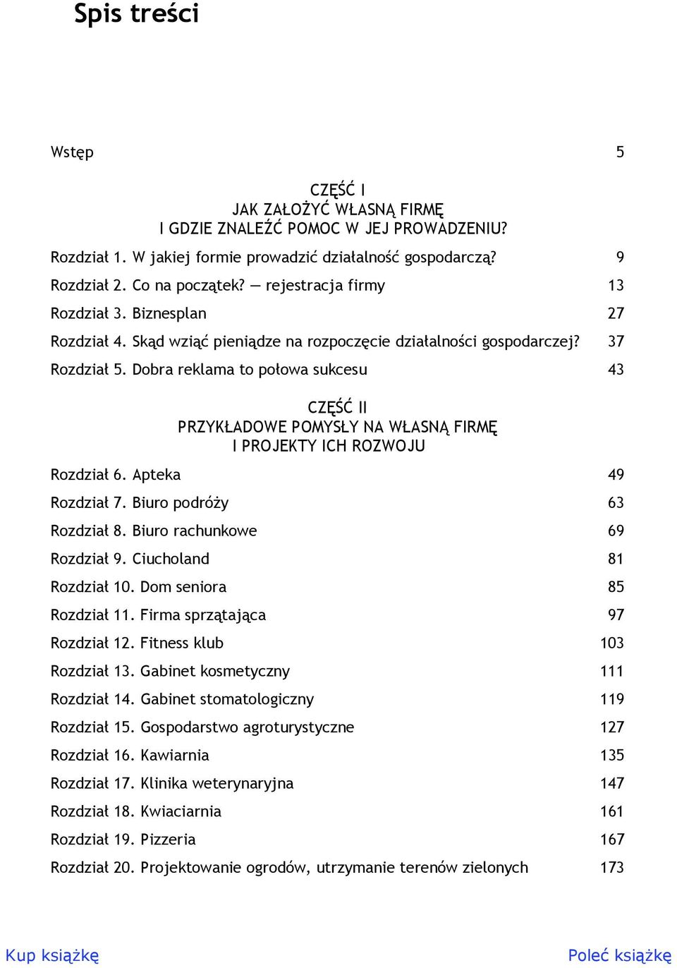 Dobra reklama to połowa sukcesu 43 CZĘŚĆ II PRZYKŁADOWE POMYSŁY NA WŁASNĄ FIRMĘ I PROJEKTY ICH ROZWOJU Rozdział 6. Apteka 49 Rozdział 7. Biuro podróży 63 Rozdział 8. Biuro rachunkowe 69 Rozdział 9.