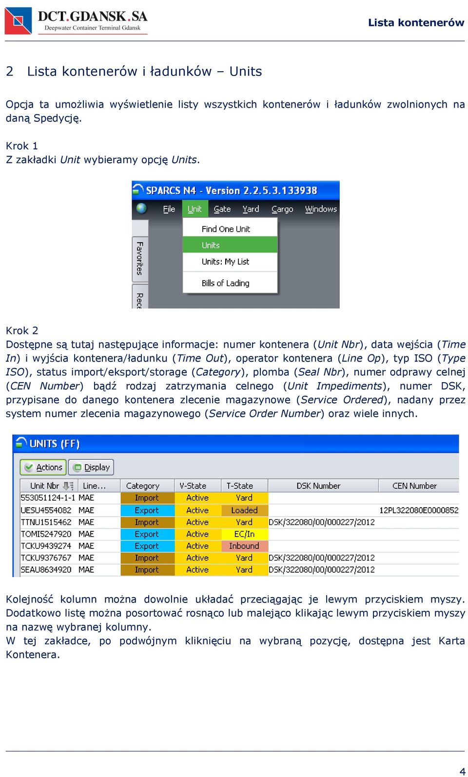 import/eksport/storage (Category), plomba (Seal Nbr), numer odprawy celnej (CEN Number) bądź rodzaj zatrzymania celnego (Unit Impediments), numer DSK, przypisane do danego kontenera zlecenie