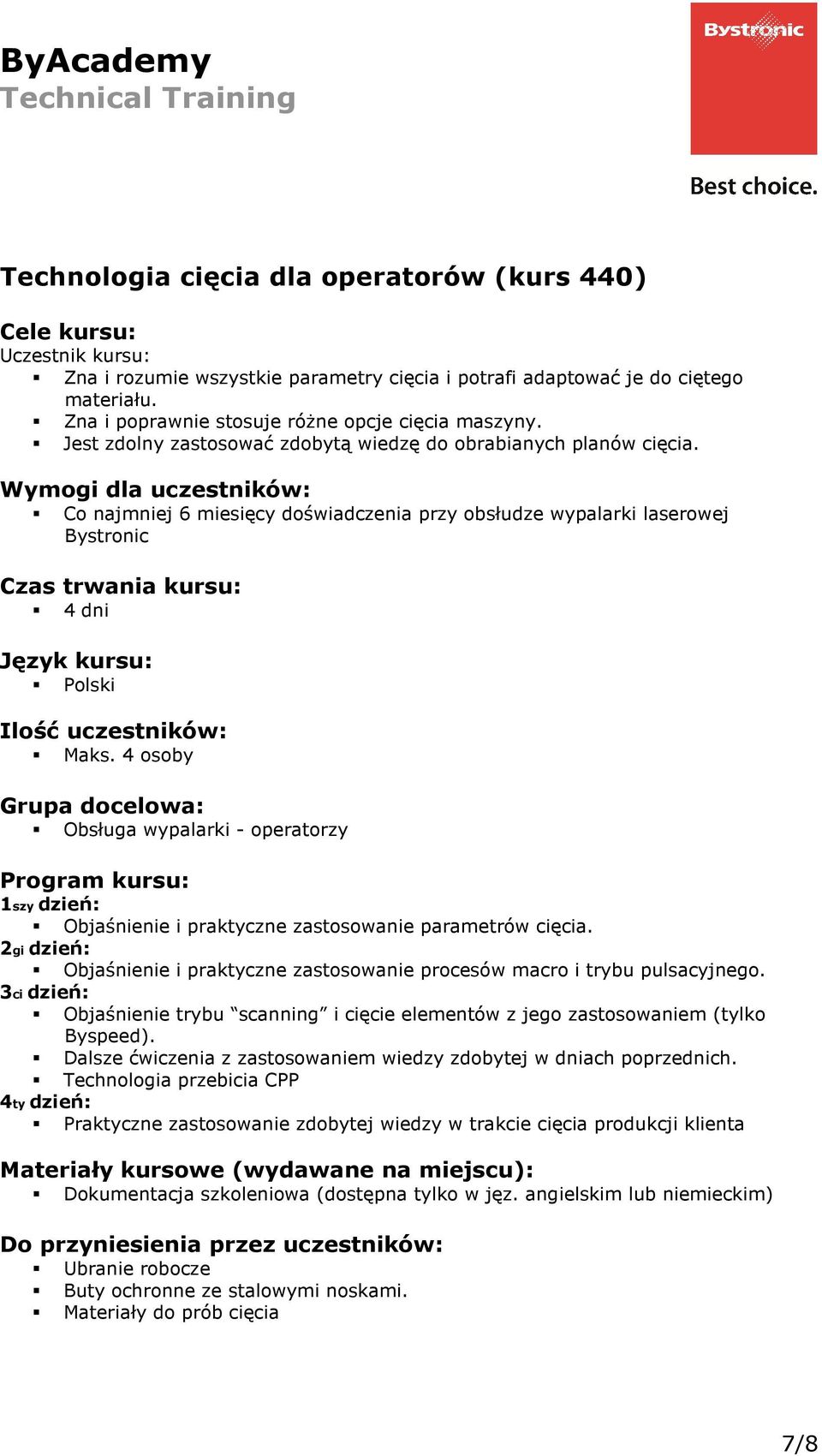 4 osoby Obsługa wypalarki - operatorzy Objaśnienie i praktyczne zastosowanie parametrów cięcia. Objaśnienie i praktyczne zastosowanie procesów macro i trybu pulsacyjnego.