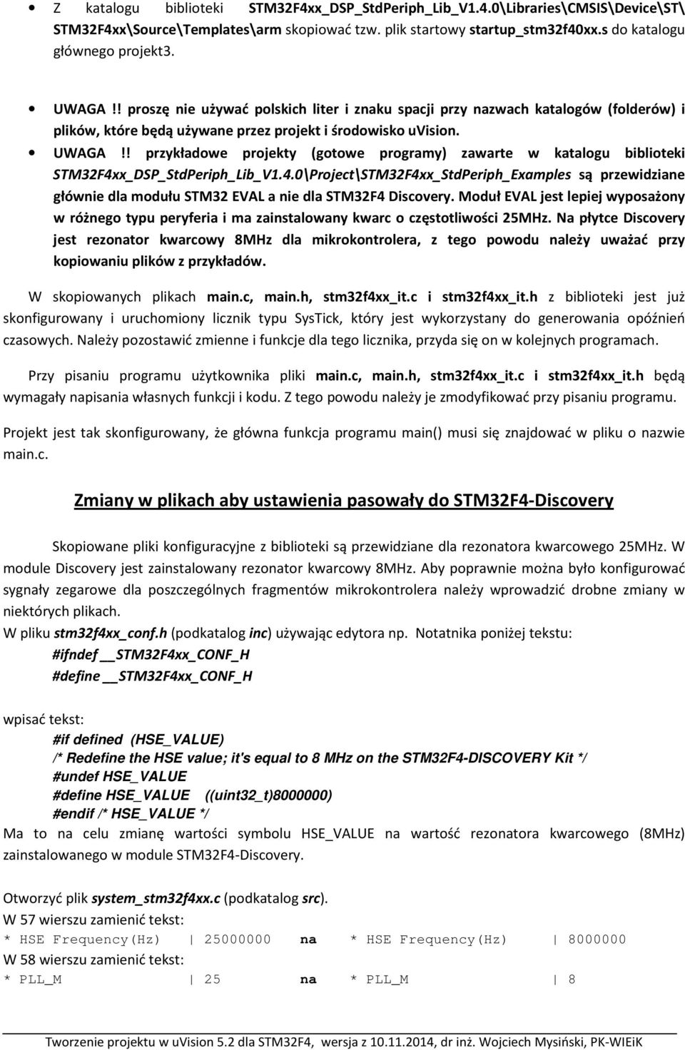 ! przykładowe projekty (gotowe programy) zawarte w katalogu biblioteki STM32F4xx_DSP_StdPeriph_Lib_V1.4.0\Project\STM32F4xx_StdPeriph_Examples są przewidziane głównie dla modułu STM32 EVAL a nie dla STM32F4 Discovery.