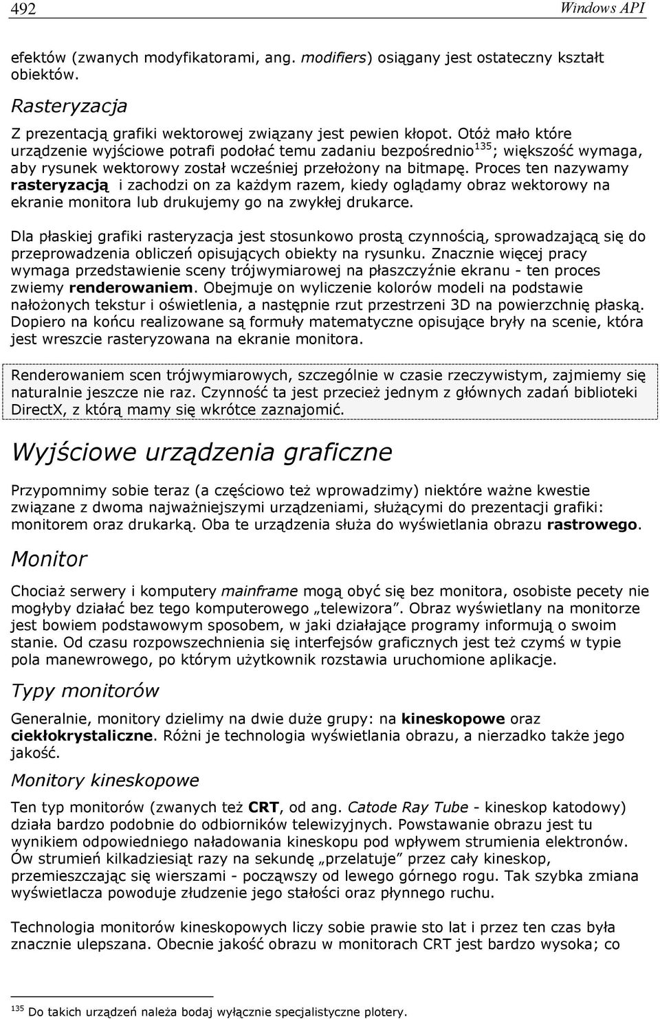 Proces ten nazywamy rasteryzacją i zachodzi on za każdym razem, kiedy oglądamy obraz wektorowy na ekranie monitora lub drukujemy go na zwykłej drukarce.