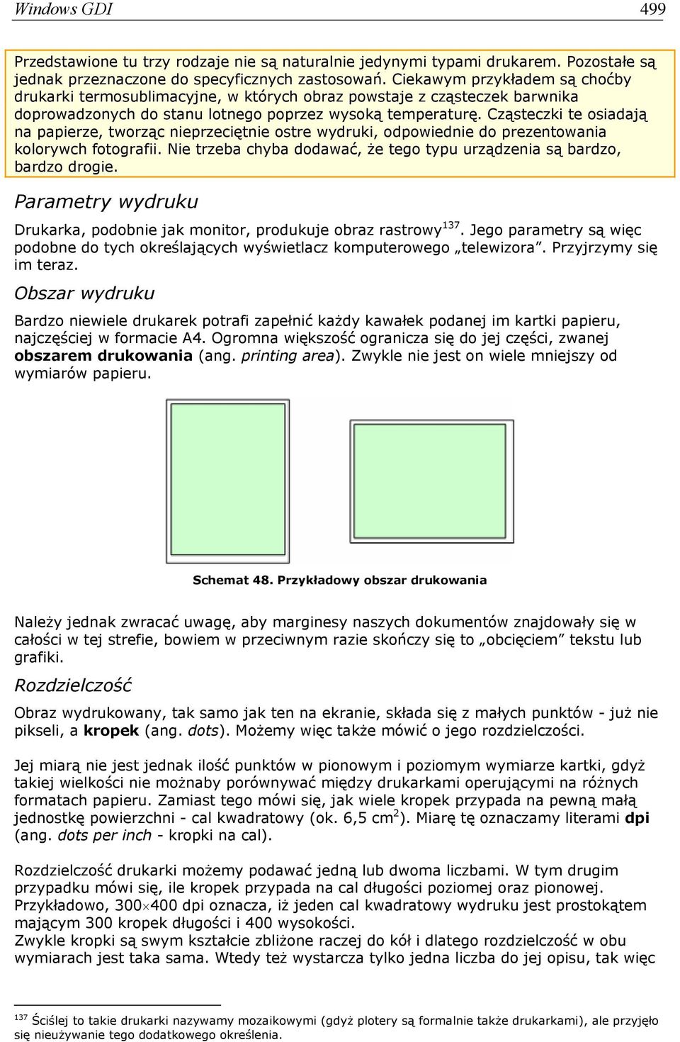 Cząsteczki te osiadają na papierze, tworząc nieprzeciętnie ostre wydruki, odpowiednie do prezentowania kolorywch fotografii. Nie trzeba chyba dodawać, że tego typu urządzenia są bardzo, bardzo drogie.