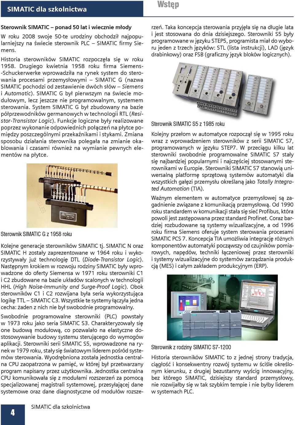 Drugiego kwietnia 1958 roku firma Siemens- -Schuckerwerke wprowadziła na rynek system do sterowania procesami przemysłowymi SIMATIC G (nazwa SIMATIC pochodzi od zestawienie dwóch słów Siemens i