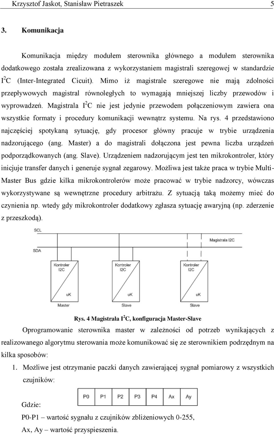 Mimo iż magistrale szeregowe nie mają zdolności przepływowych magistral równoległych to wymagają mniejszej liczby przewodów i wyprowadzeń.