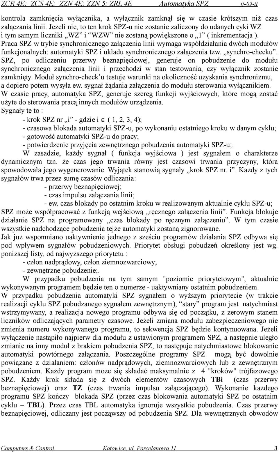 Praca SPZ w trybie synchronicznego załączenia linii wymaga współdziałania dwóch modułów funkcjonalnych: automatyki SPZ i układu synchronicznego załączenia tzw. synchro-checku.